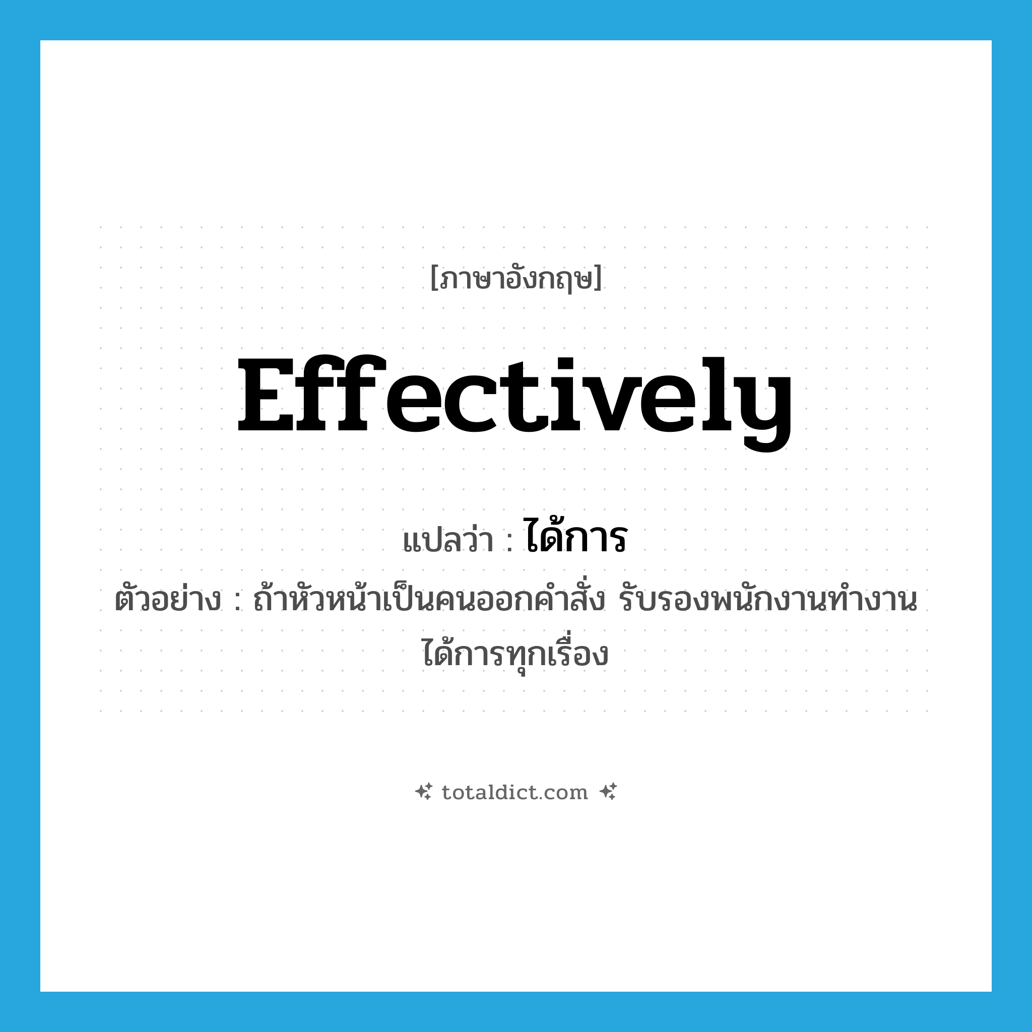 effectively แปลว่า?, คำศัพท์ภาษาอังกฤษ effectively แปลว่า ได้การ ประเภท ADV ตัวอย่าง ถ้าหัวหน้าเป็นคนออกคำสั่ง รับรองพนักงานทำงานได้การทุกเรื่อง หมวด ADV