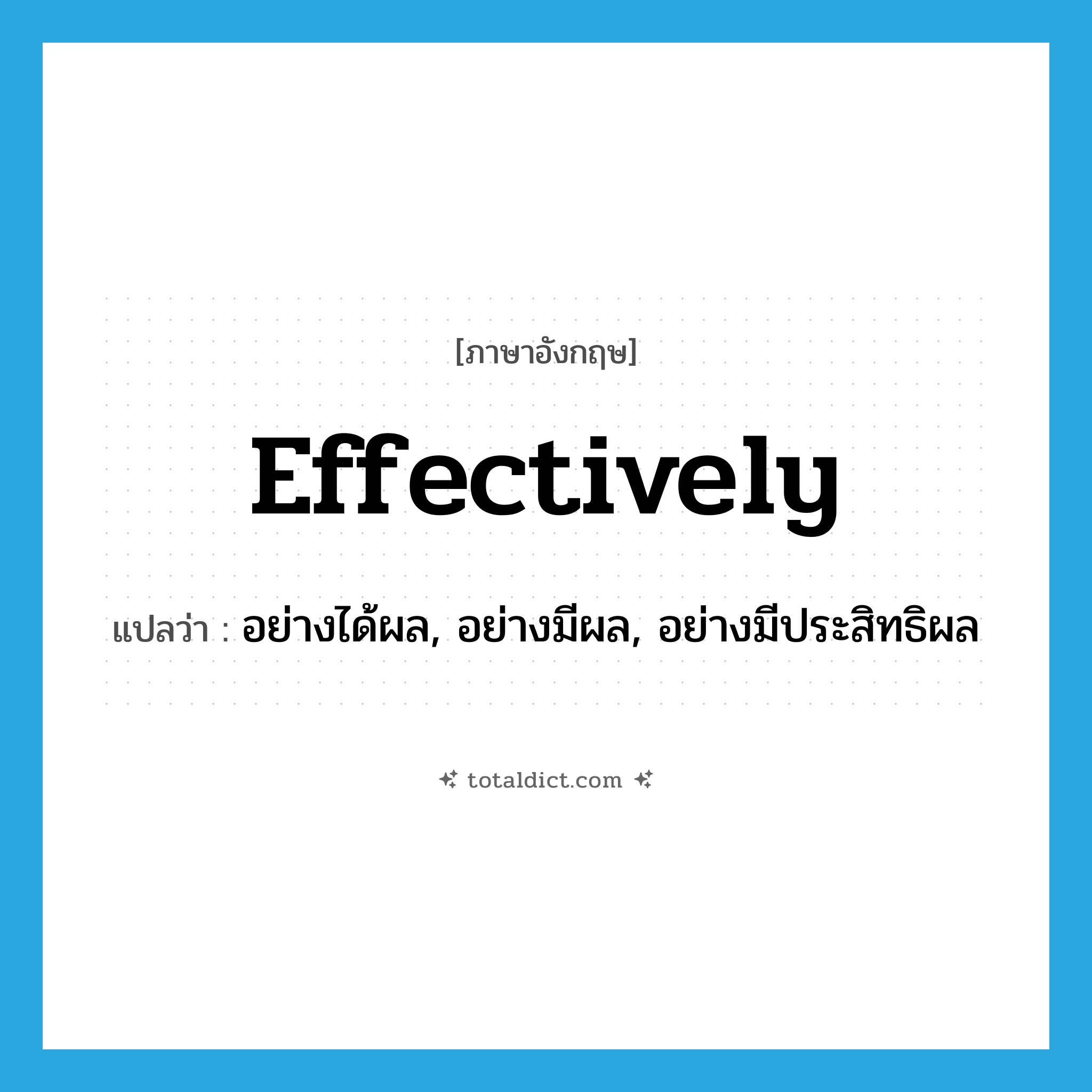 effectively แปลว่า?, คำศัพท์ภาษาอังกฤษ effectively แปลว่า อย่างได้ผล, อย่างมีผล, อย่างมีประสิทธิผล ประเภท ADV หมวด ADV