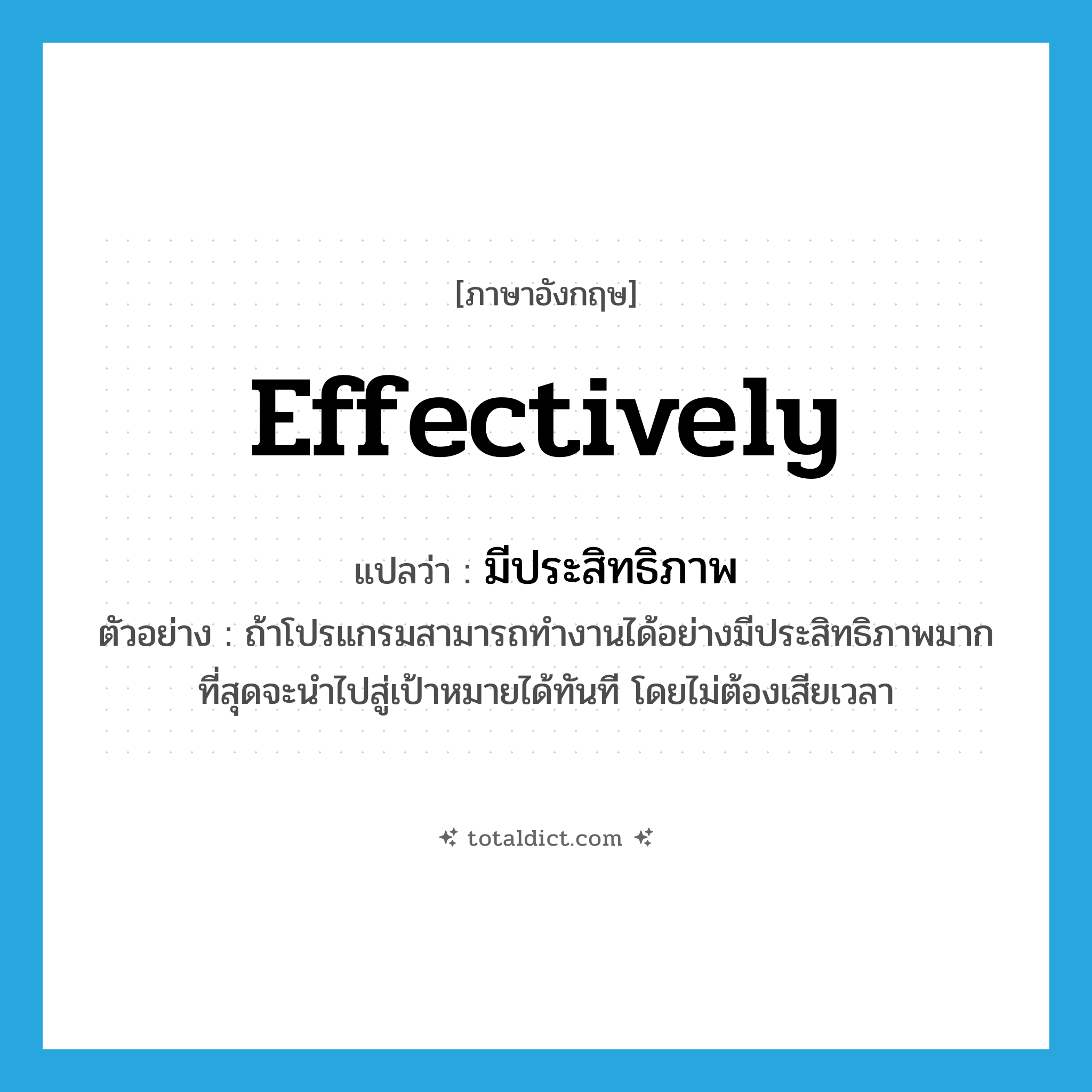 effectively แปลว่า?, คำศัพท์ภาษาอังกฤษ effectively แปลว่า มีประสิทธิภาพ ประเภท ADV ตัวอย่าง ถ้าโปรแกรมสามารถทำงานได้อย่างมีประสิทธิภาพมากที่สุดจะนำไปสู่เป้าหมายได้ทันที โดยไม่ต้องเสียเวลา หมวด ADV