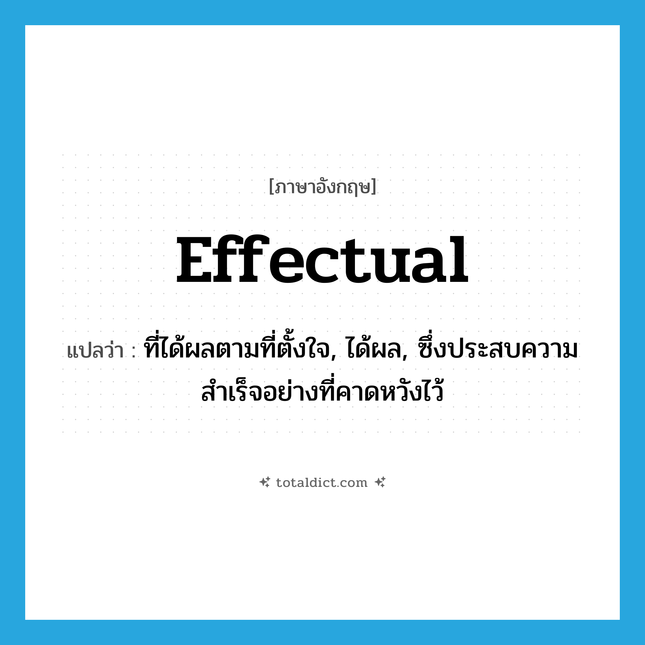 effectual แปลว่า?, คำศัพท์ภาษาอังกฤษ effectual แปลว่า ที่ได้ผลตามที่ตั้งใจ, ได้ผล, ซึ่งประสบความสำเร็จอย่างที่คาดหวังไว้ ประเภท ADJ หมวด ADJ