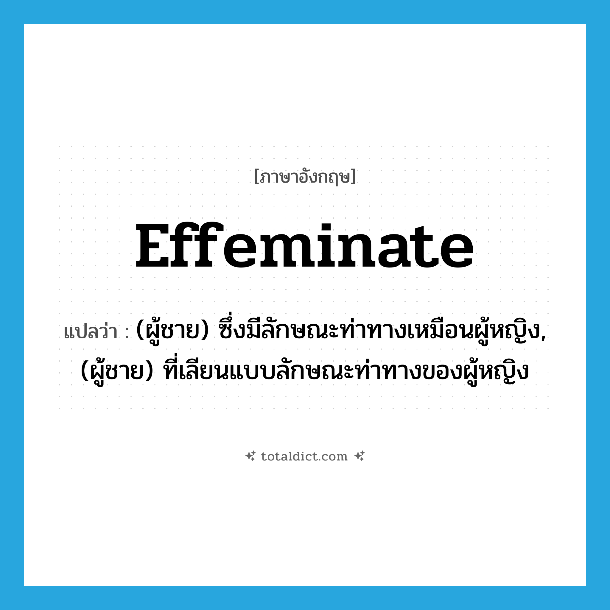 effeminate แปลว่า?, คำศัพท์ภาษาอังกฤษ effeminate แปลว่า (ผู้ชาย) ซึ่งมีลักษณะท่าทางเหมือนผู้หญิง, (ผู้ชาย) ที่เลียนแบบลักษณะท่าทางของผู้หญิง ประเภท ADJ หมวด ADJ