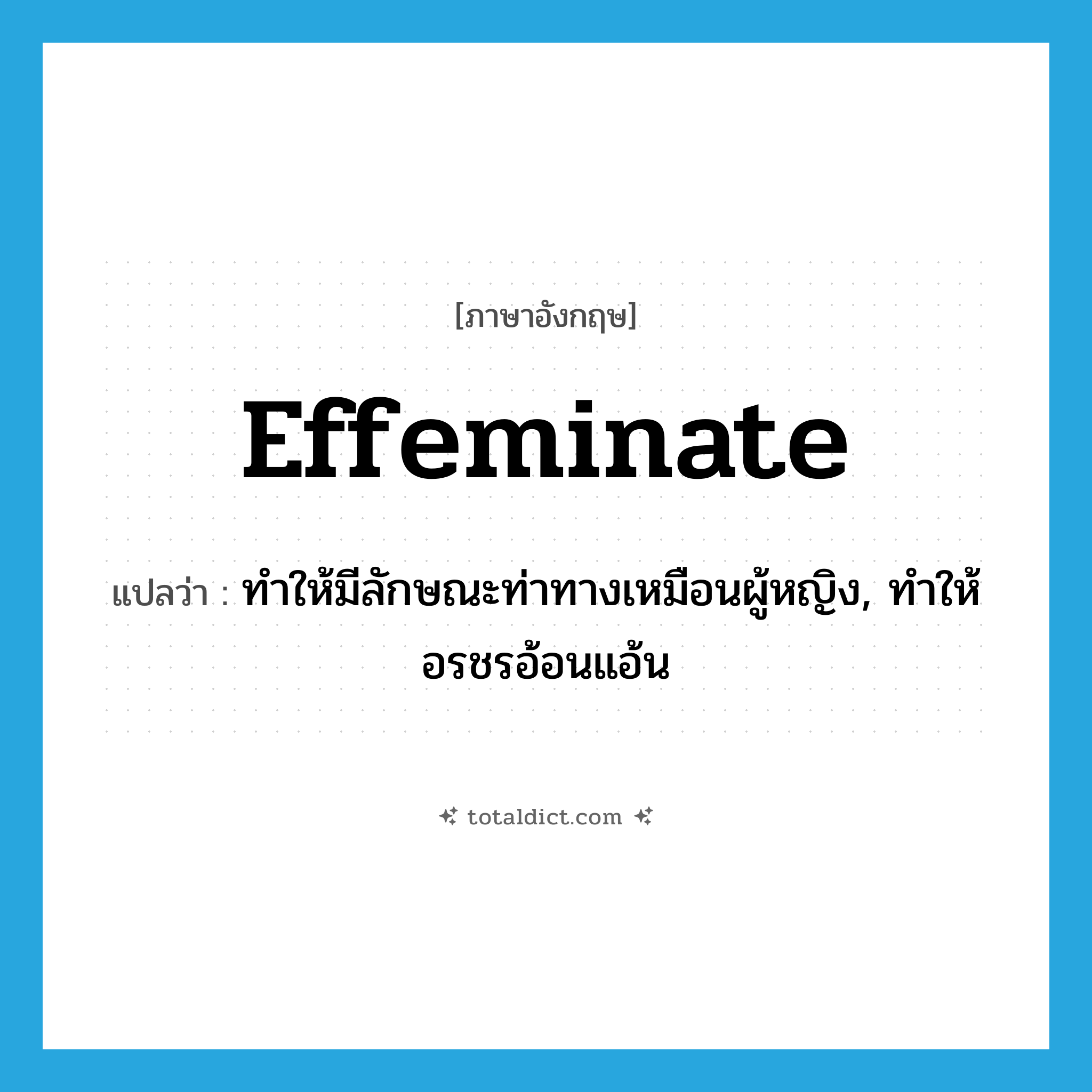 effeminate แปลว่า?, คำศัพท์ภาษาอังกฤษ effeminate แปลว่า ทำให้มีลักษณะท่าทางเหมือนผู้หญิง, ทำให้อรชรอ้อนแอ้น ประเภท VT หมวด VT