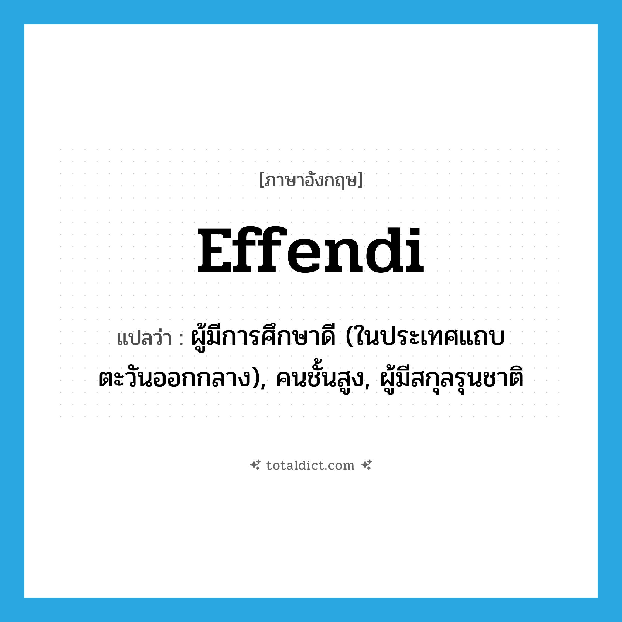 effendi แปลว่า?, คำศัพท์ภาษาอังกฤษ effendi แปลว่า ผู้มีการศึกษาดี (ในประเทศแถบตะวันออกกลาง), คนชั้นสูง, ผู้มีสกุลรุนชาติ ประเภท N หมวด N