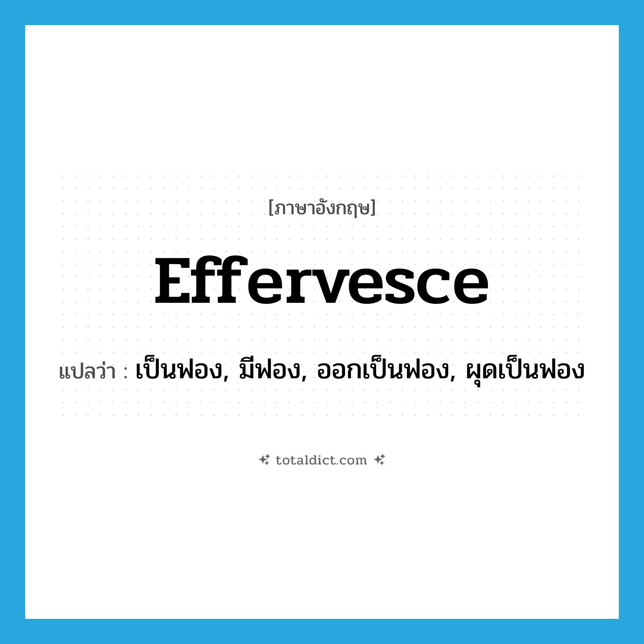 effervesce แปลว่า?, คำศัพท์ภาษาอังกฤษ effervesce แปลว่า เป็นฟอง, มีฟอง, ออกเป็นฟอง, ผุดเป็นฟอง ประเภท VI หมวด VI