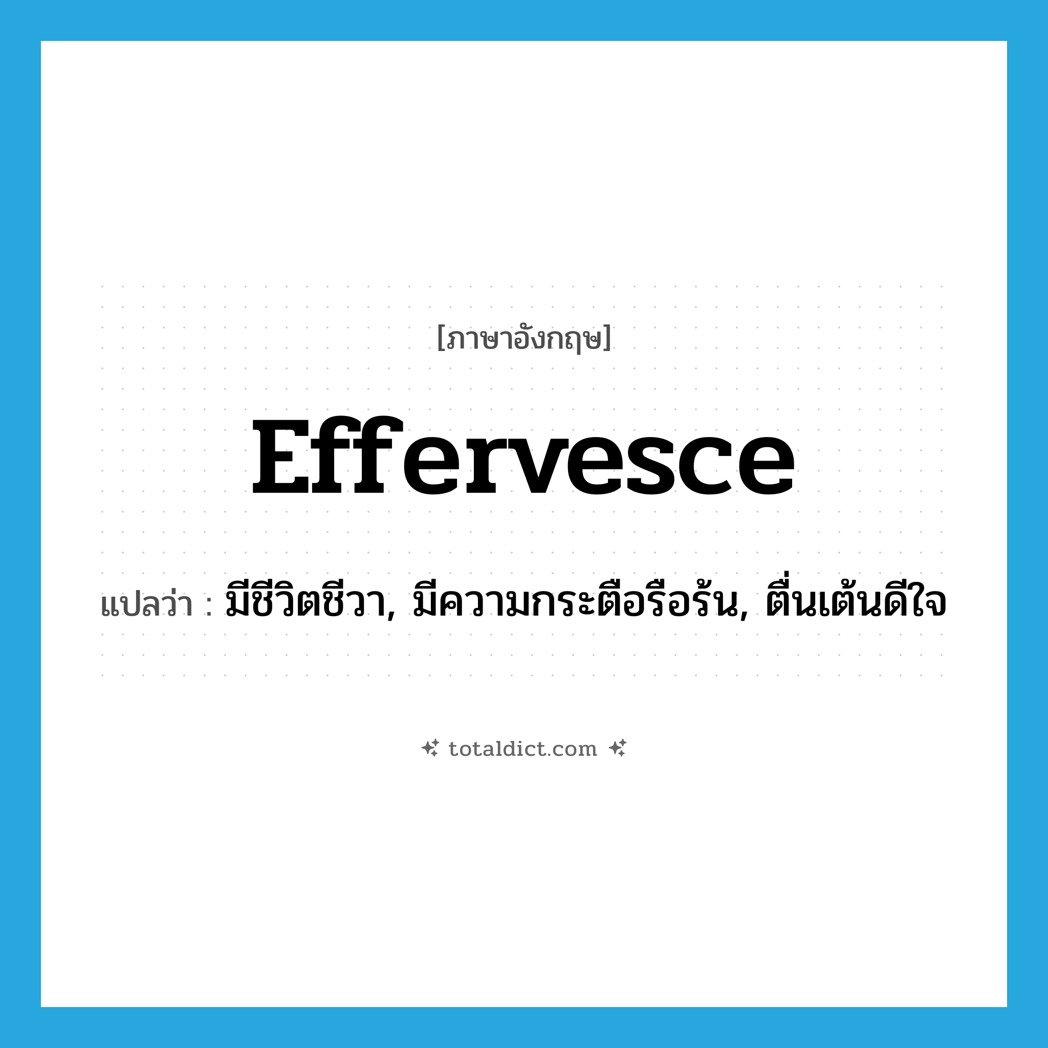 effervesce แปลว่า?, คำศัพท์ภาษาอังกฤษ effervesce แปลว่า มีชีวิตชีวา, มีความกระตือรือร้น, ตื่นเต้นดีใจ ประเภท VI หมวด VI