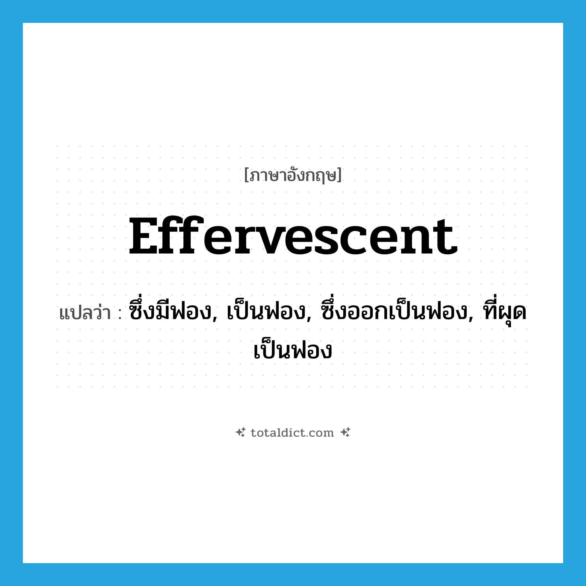 effervescent แปลว่า?, คำศัพท์ภาษาอังกฤษ effervescent แปลว่า ซึ่งมีฟอง, เป็นฟอง, ซึ่งออกเป็นฟอง, ที่ผุดเป็นฟอง ประเภท ADJ หมวด ADJ