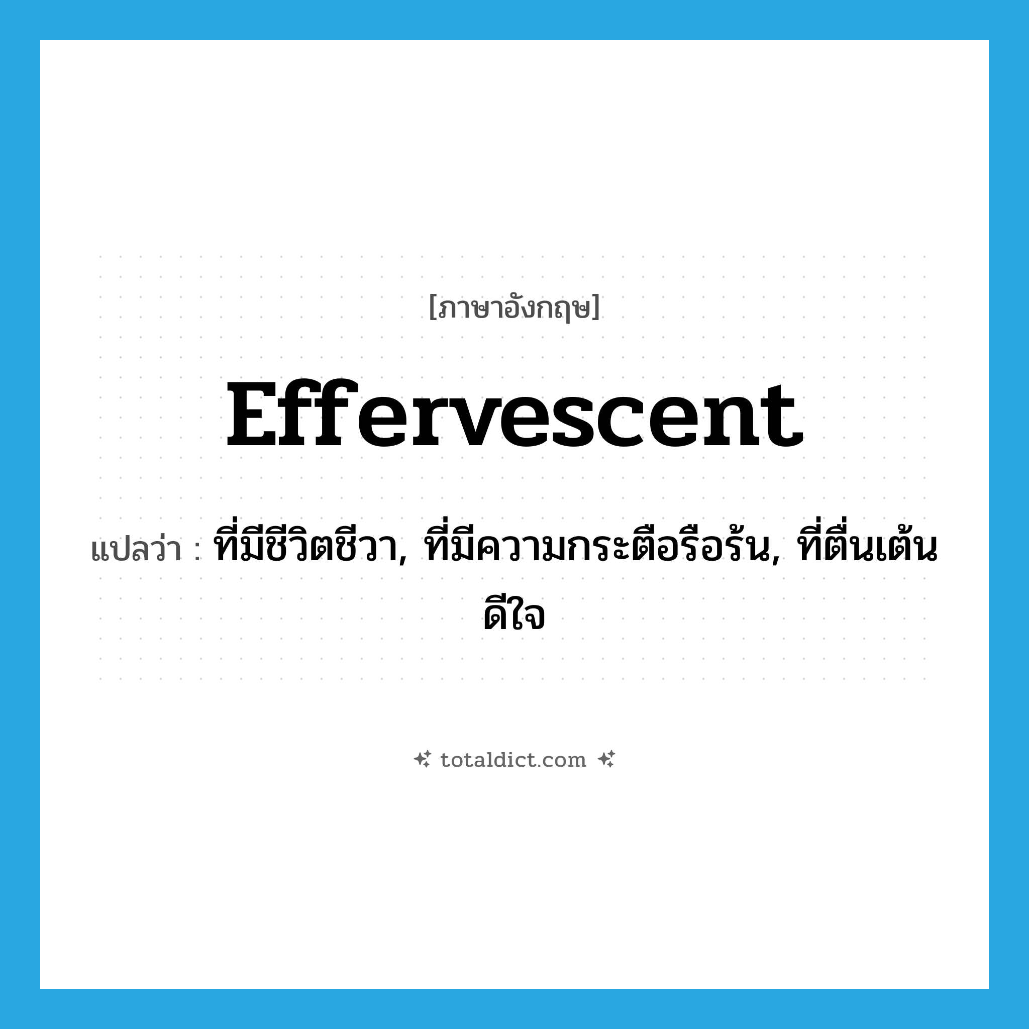 effervescent แปลว่า?, คำศัพท์ภาษาอังกฤษ effervescent แปลว่า ที่มีชีวิตชีวา, ที่มีความกระตือรือร้น, ที่ตื่นเต้นดีใจ ประเภท ADJ หมวด ADJ