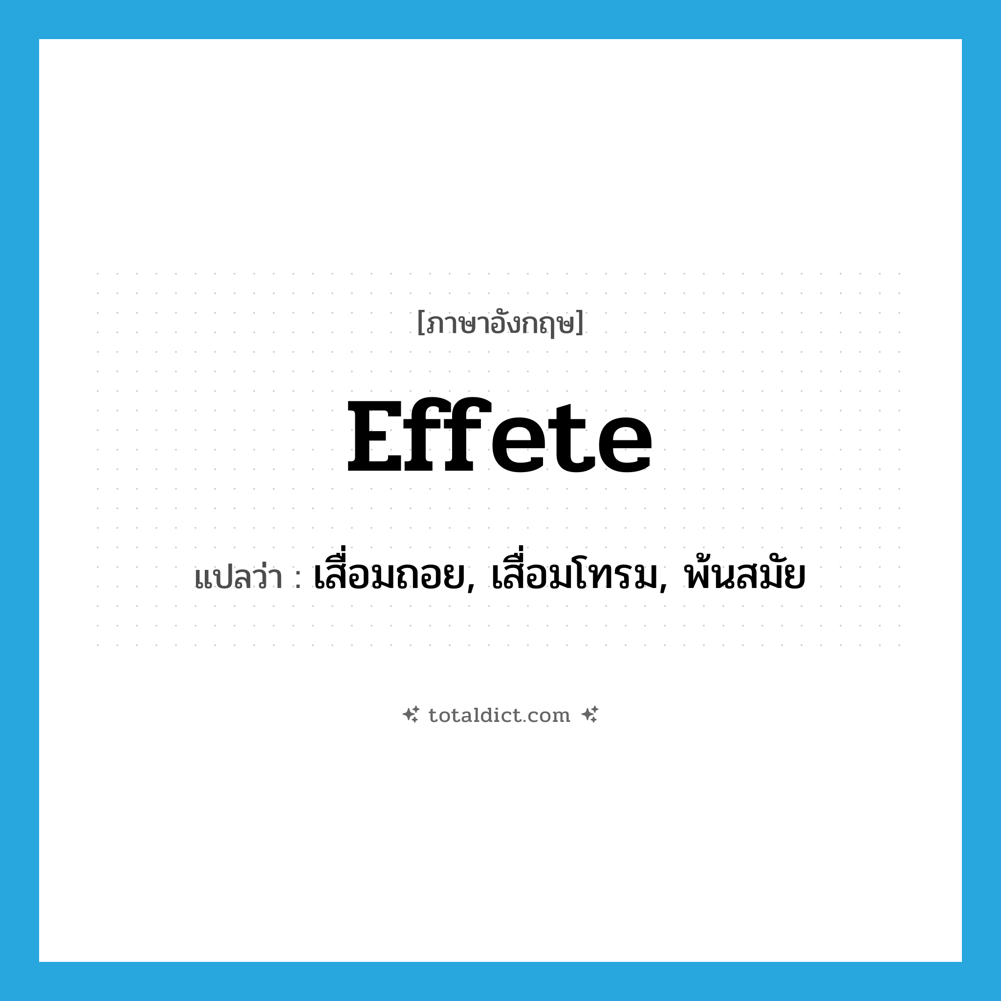 effete แปลว่า?, คำศัพท์ภาษาอังกฤษ effete แปลว่า เสื่อมถอย, เสื่อมโทรม, พ้นสมัย ประเภท ADJ หมวด ADJ