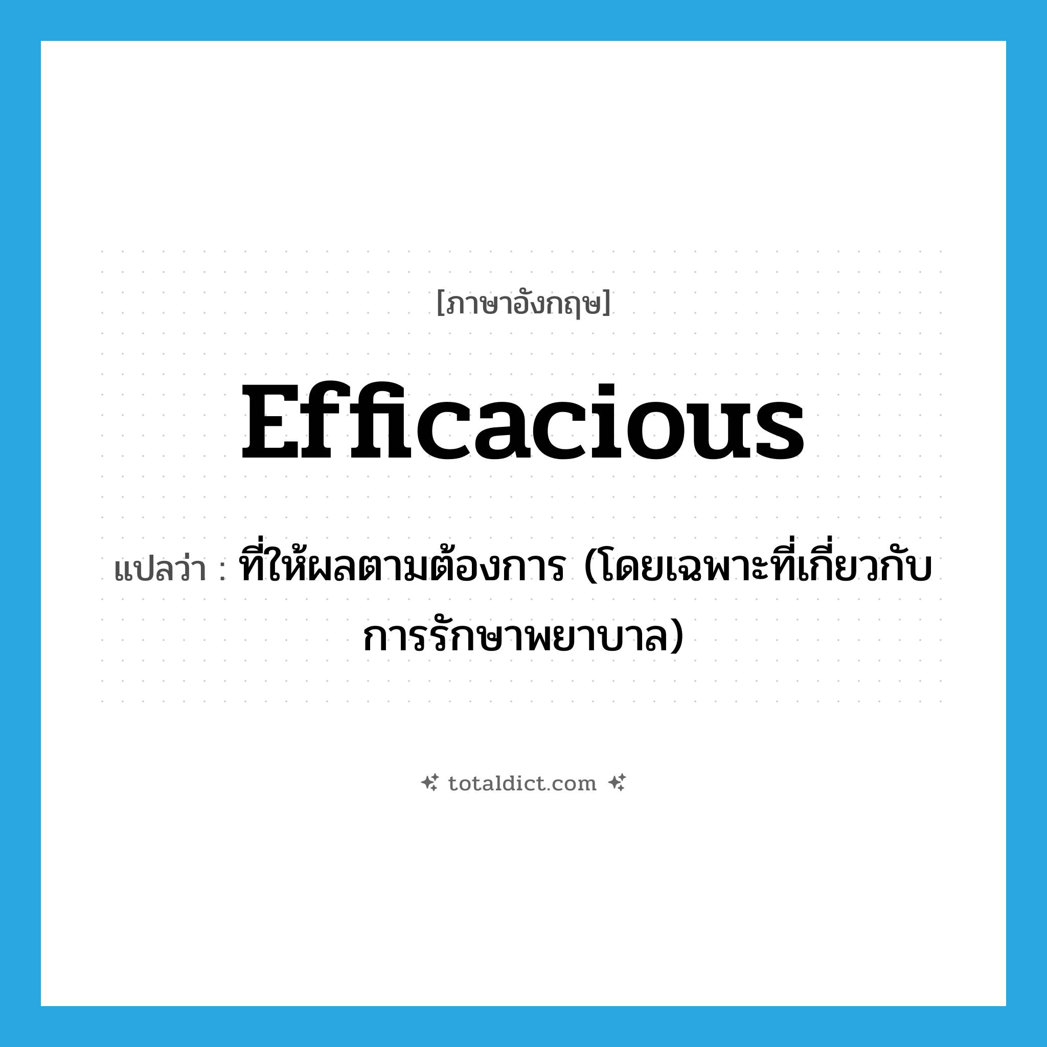 efficacious แปลว่า?, คำศัพท์ภาษาอังกฤษ efficacious แปลว่า ที่ให้ผลตามต้องการ (โดยเฉพาะที่เกี่ยวกับการรักษาพยาบาล) ประเภท ADJ หมวด ADJ