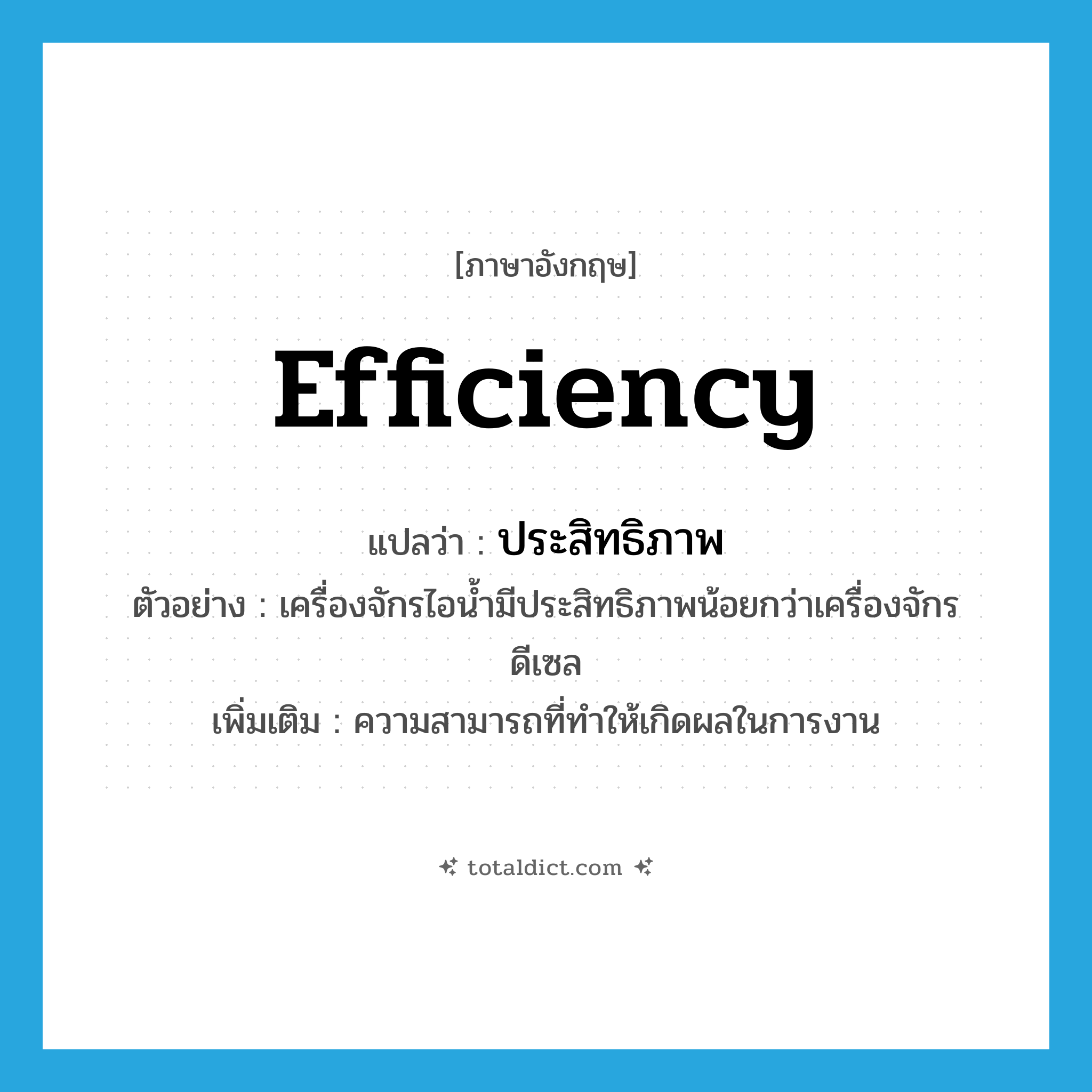 efficiency แปลว่า?, คำศัพท์ภาษาอังกฤษ efficiency แปลว่า ประสิทธิภาพ ประเภท N ตัวอย่าง เครื่องจักรไอน้ำมีประสิทธิภาพน้อยกว่าเครื่องจักรดีเซล เพิ่มเติม ความสามารถที่ทำให้เกิดผลในการงาน หมวด N