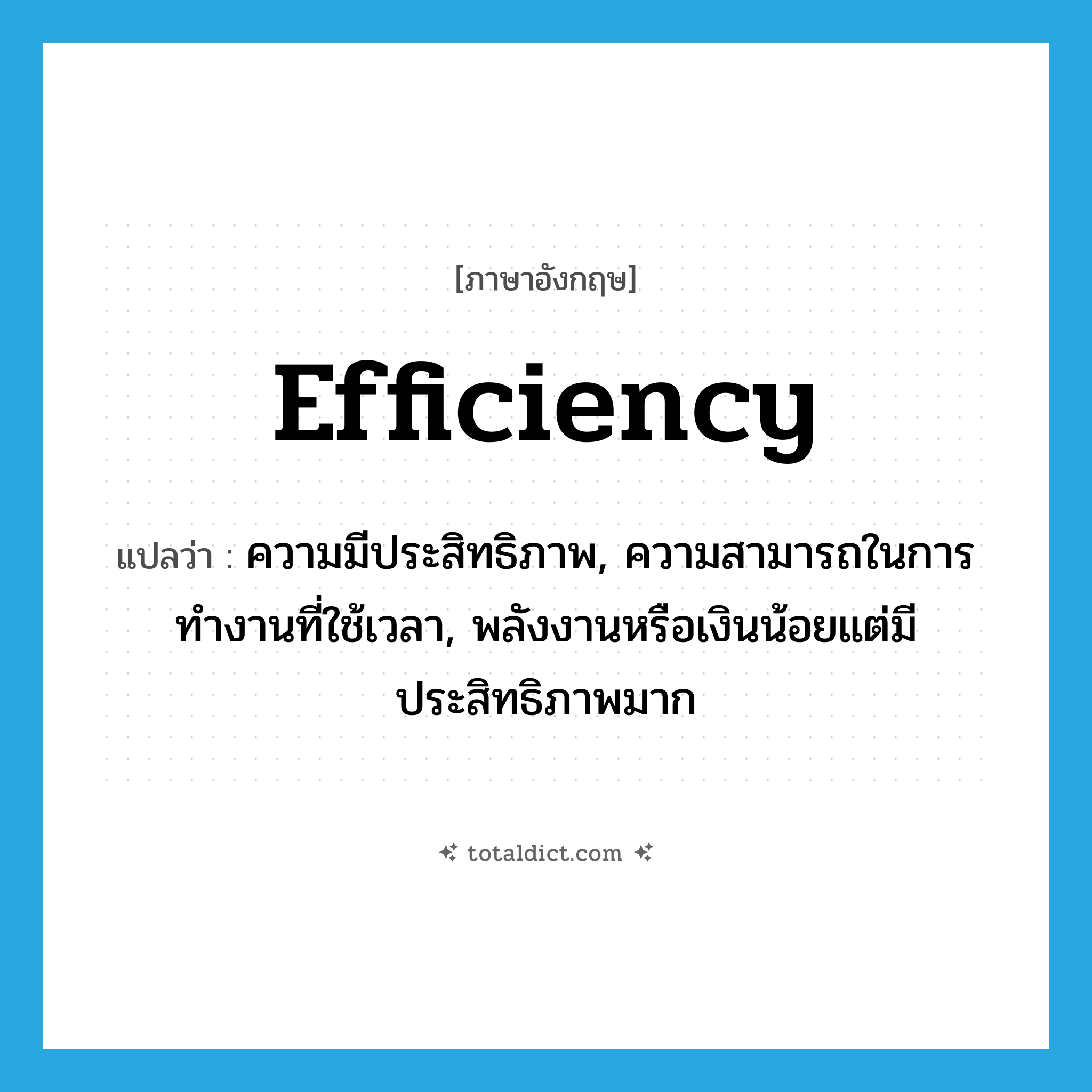 efficiency แปลว่า?, คำศัพท์ภาษาอังกฤษ efficiency แปลว่า ความมีประสิทธิภาพ, ความสามารถในการทำงานที่ใช้เวลา, พลังงานหรือเงินน้อยแต่มีประสิทธิภาพมาก ประเภท N หมวด N