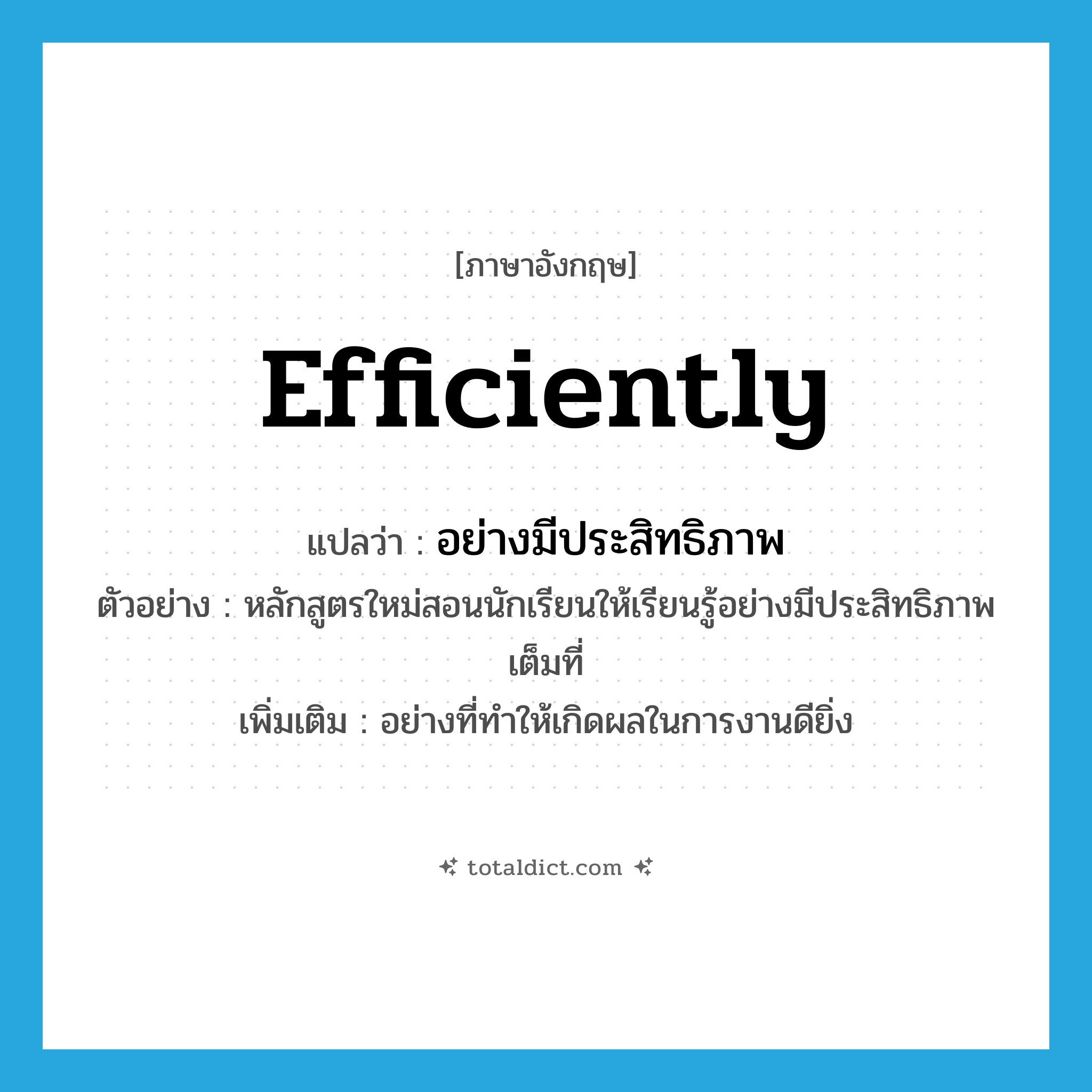 efficiently แปลว่า?, คำศัพท์ภาษาอังกฤษ efficiently แปลว่า อย่างมีประสิทธิภาพ ประเภท ADV ตัวอย่าง หลักสูตรใหม่สอนนักเรียนให้เรียนรู้อย่างมีประสิทธิภาพเต็มที่ เพิ่มเติม อย่างที่ทำให้เกิดผลในการงานดียิ่ง หมวด ADV