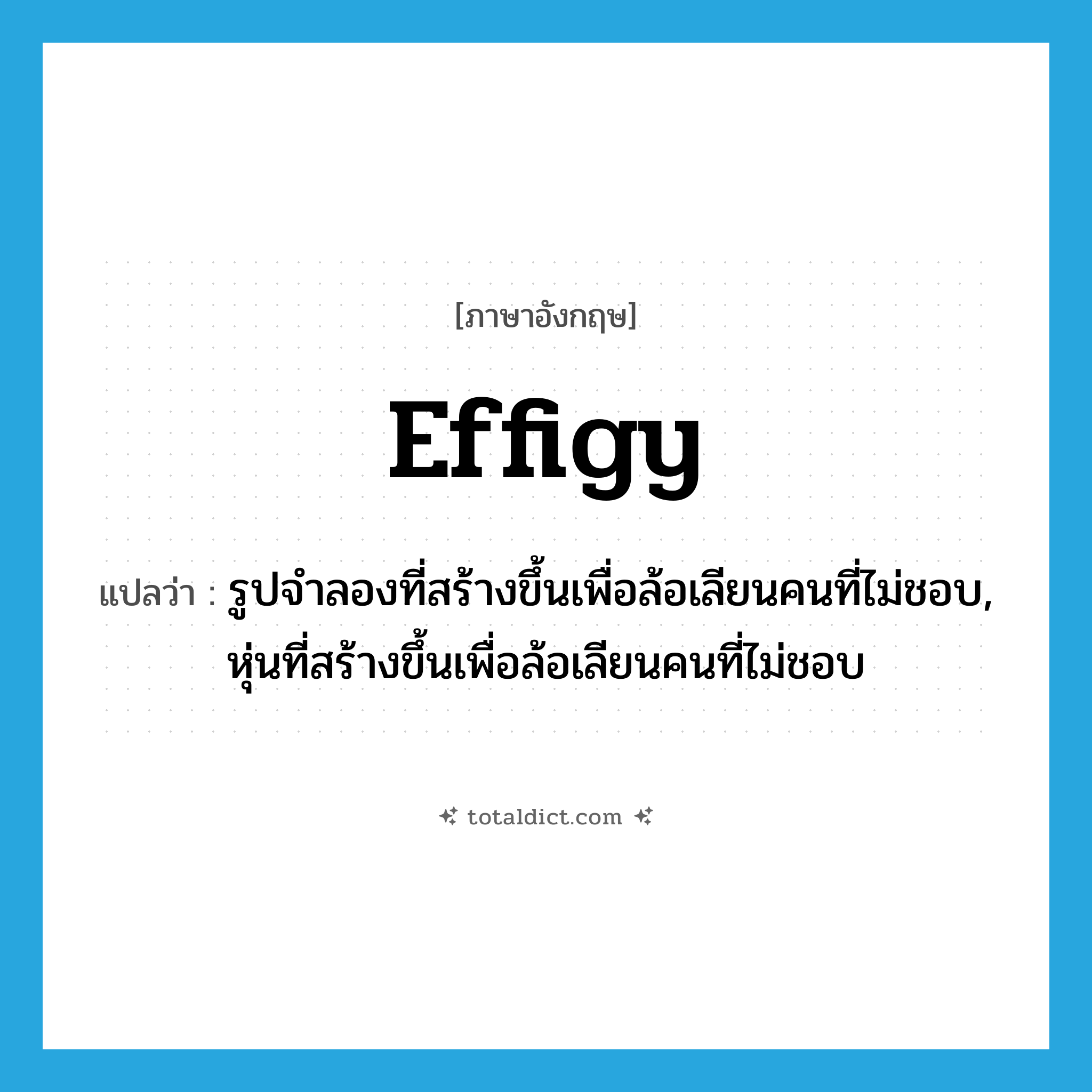 effigy แปลว่า?, คำศัพท์ภาษาอังกฤษ effigy แปลว่า รูปจำลองที่สร้างขึ้นเพื่อล้อเลียนคนที่ไม่ชอบ, หุ่นที่สร้างขึ้นเพื่อล้อเลียนคนที่ไม่ชอบ ประเภท N หมวด N