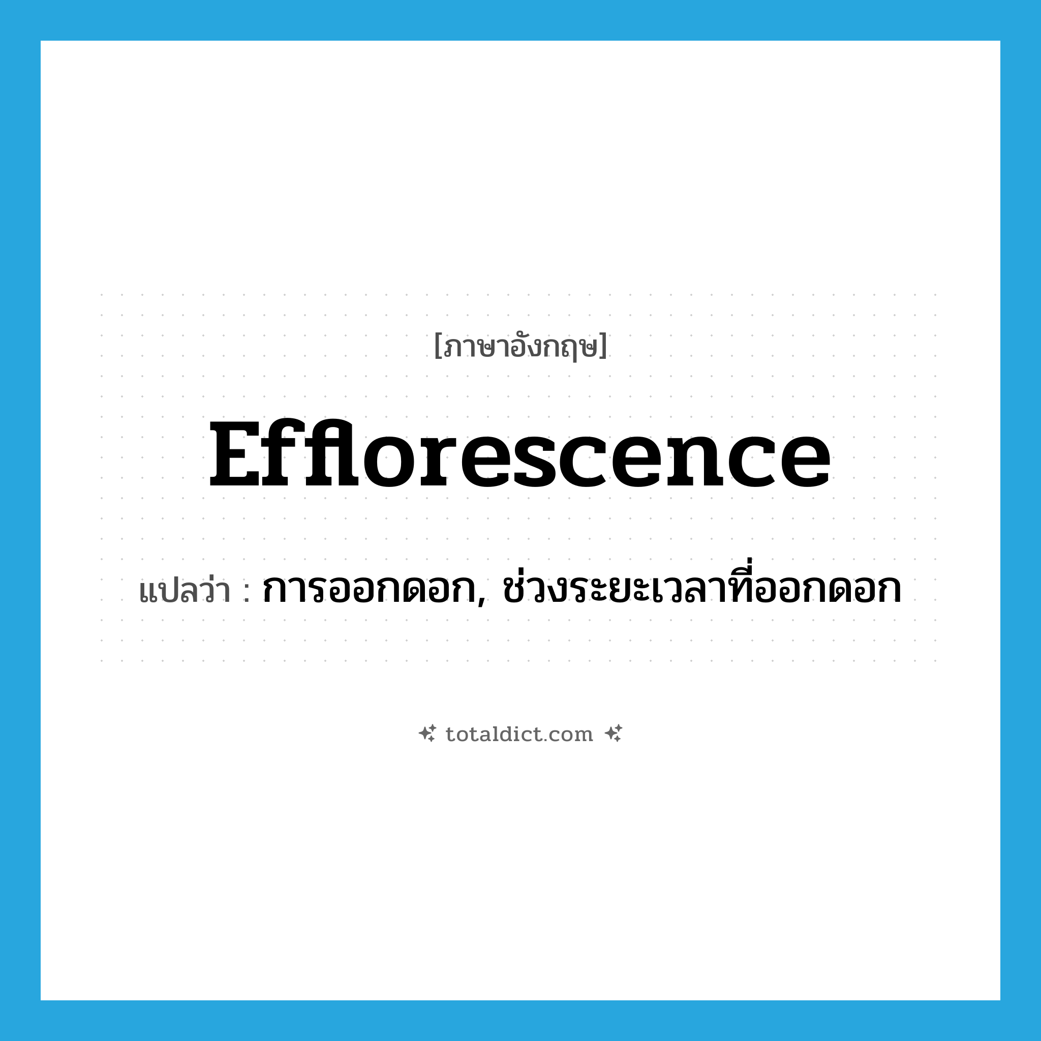 efflorescence แปลว่า?, คำศัพท์ภาษาอังกฤษ efflorescence แปลว่า การออกดอก, ช่วงระยะเวลาที่ออกดอก ประเภท N หมวด N