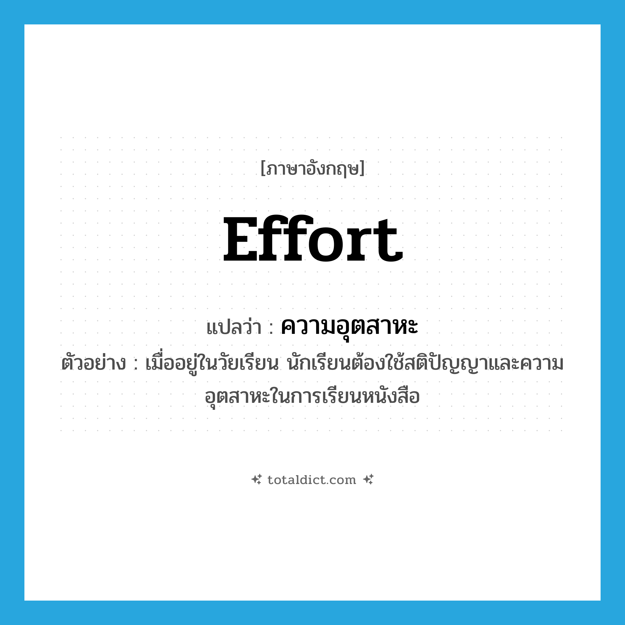 effort แปลว่า?, คำศัพท์ภาษาอังกฤษ effort แปลว่า ความอุตสาหะ ประเภท N ตัวอย่าง เมื่ออยู่ในวัยเรียน นักเรียนต้องใช้สติปัญญาและความอุตสาหะในการเรียนหนังสือ หมวด N