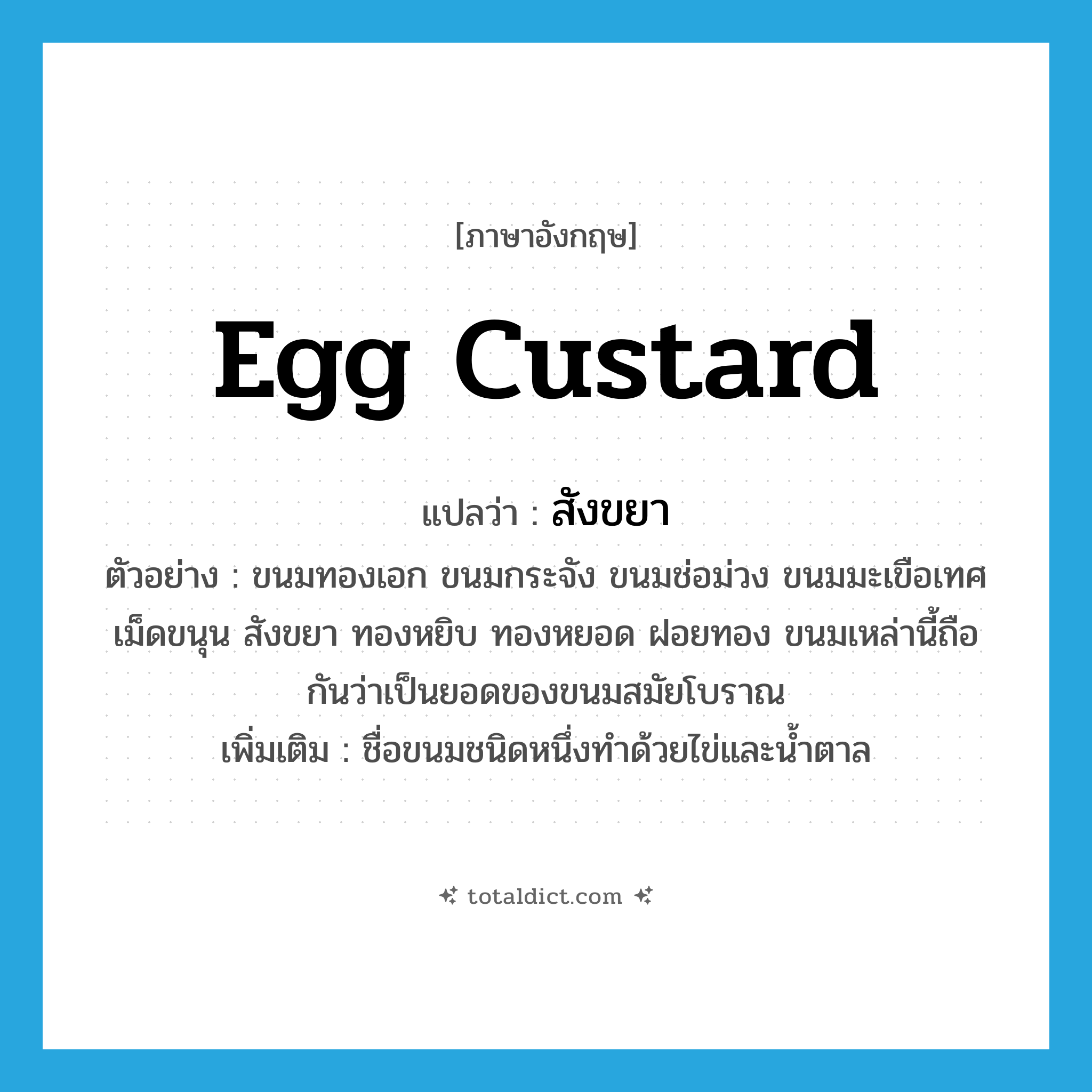 egg custard แปลว่า?, คำศัพท์ภาษาอังกฤษ egg custard แปลว่า สังขยา ประเภท N ตัวอย่าง ขนมทองเอก ขนมกระจัง ขนมช่อม่วง ขนมมะเขือเทศ เม็ดขนุน สังขยา ทองหยิบ ทองหยอด ฝอยทอง ขนมเหล่านี้ถือกันว่าเป็นยอดของขนมสมัยโบราณ เพิ่มเติม ชื่อขนมชนิดหนึ่งทำด้วยไข่และน้ำตาล หมวด N