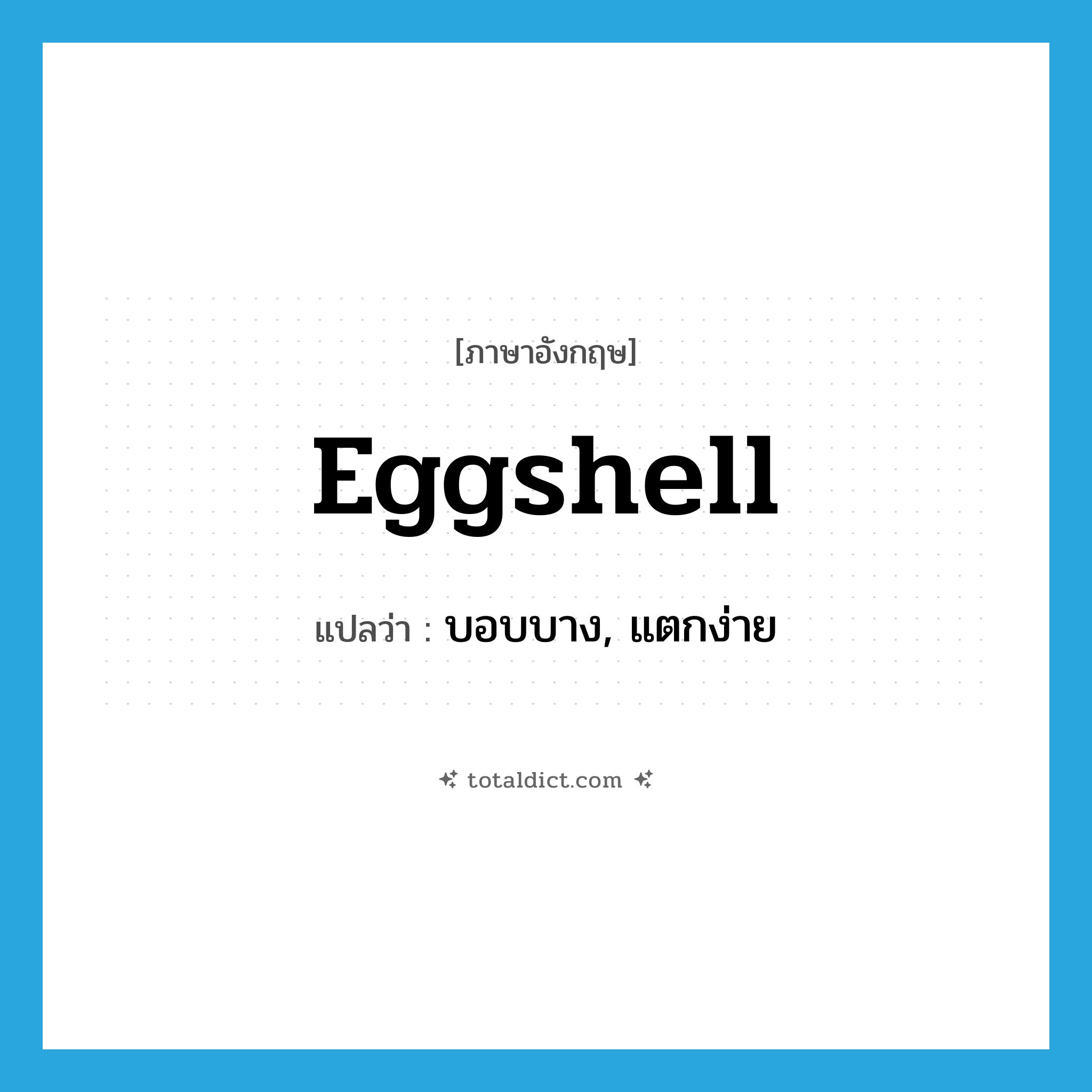 eggshell แปลว่า?, คำศัพท์ภาษาอังกฤษ eggshell แปลว่า บอบบาง, แตกง่าย ประเภท ADJ หมวด ADJ