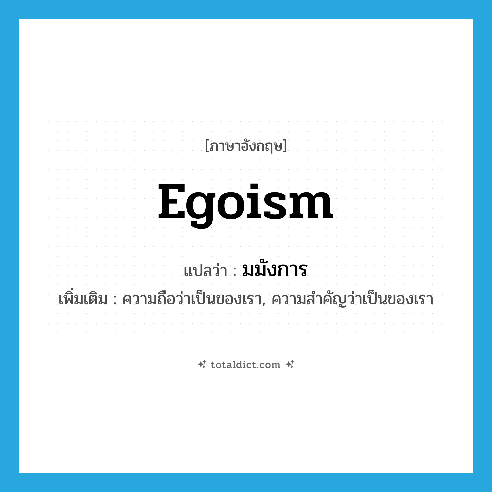 egoism แปลว่า?, คำศัพท์ภาษาอังกฤษ egoism แปลว่า มมังการ ประเภท N เพิ่มเติม ความถือว่าเป็นของเรา, ความสำคัญว่าเป็นของเรา หมวด N