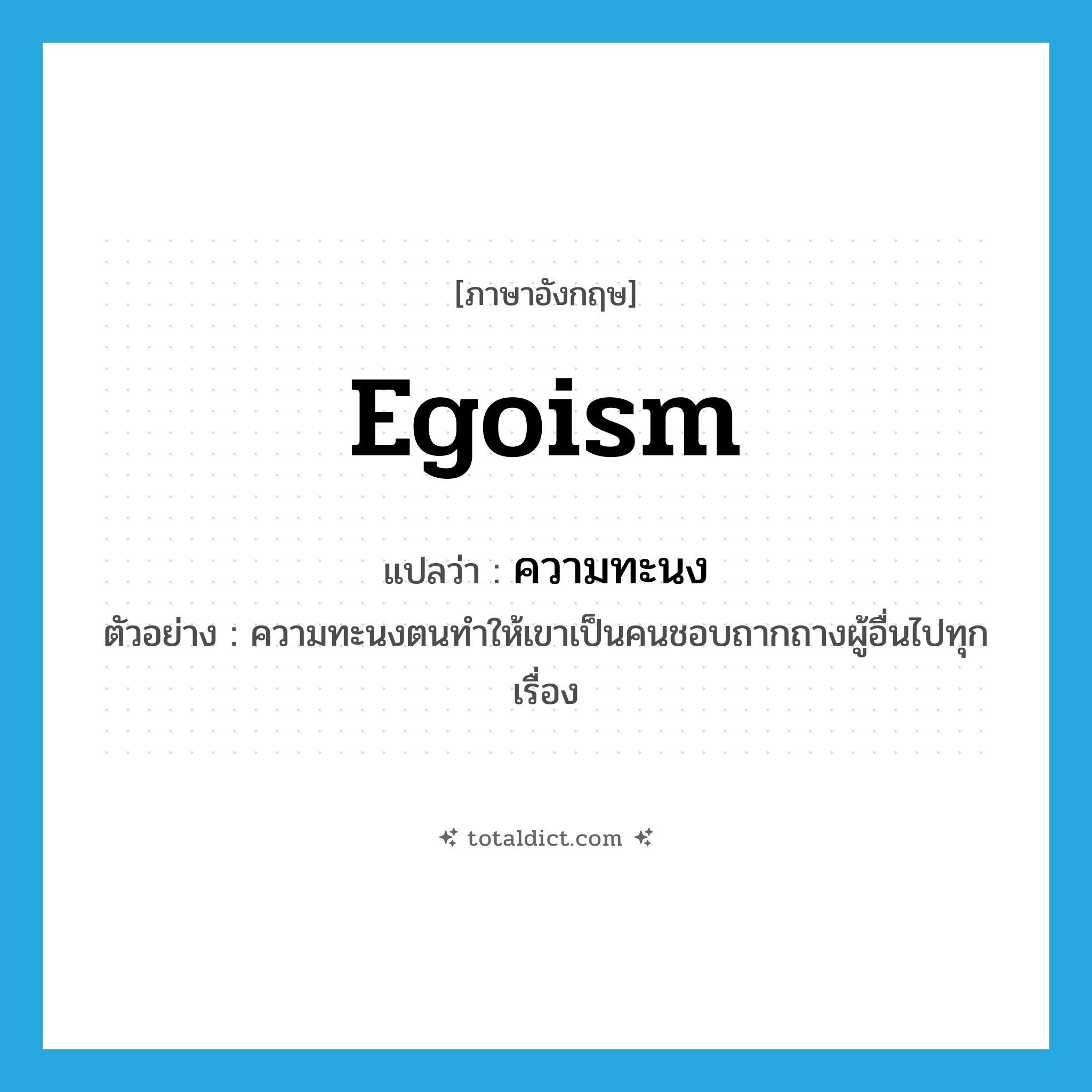 egoism แปลว่า?, คำศัพท์ภาษาอังกฤษ egoism แปลว่า ความทะนง ประเภท N ตัวอย่าง ความทะนงตนทำให้เขาเป็นคนชอบถากถางผู้อื่นไปทุกเรื่อง หมวด N