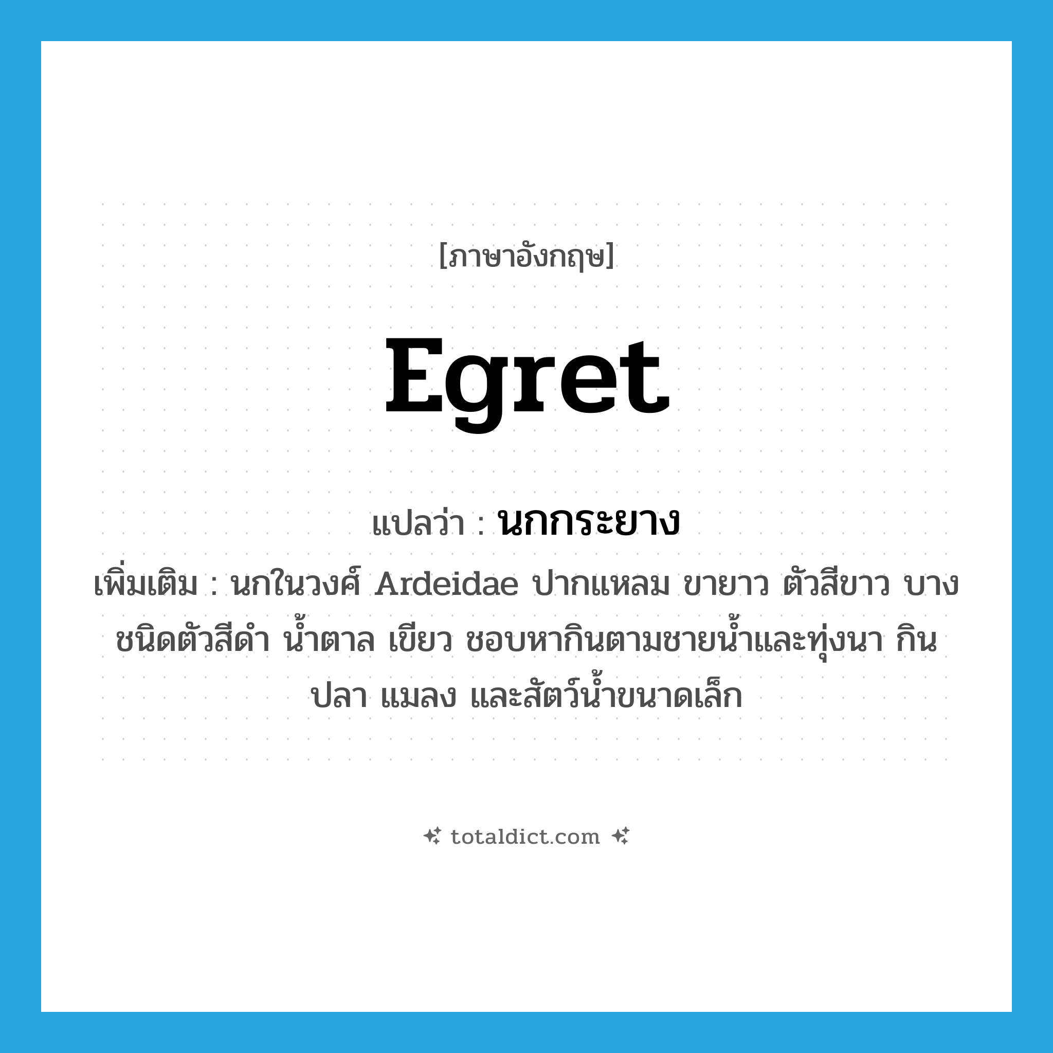 egret แปลว่า?, คำศัพท์ภาษาอังกฤษ egret แปลว่า นกกระยาง ประเภท N เพิ่มเติม นกในวงศ์ Ardeidae ปากแหลม ขายาว ตัวสีขาว บางชนิดตัวสีดำ น้ำตาล เขียว ชอบหากินตามชายน้ำและทุ่งนา กินปลา แมลง และสัตว์น้ำขนาดเล็ก หมวด N