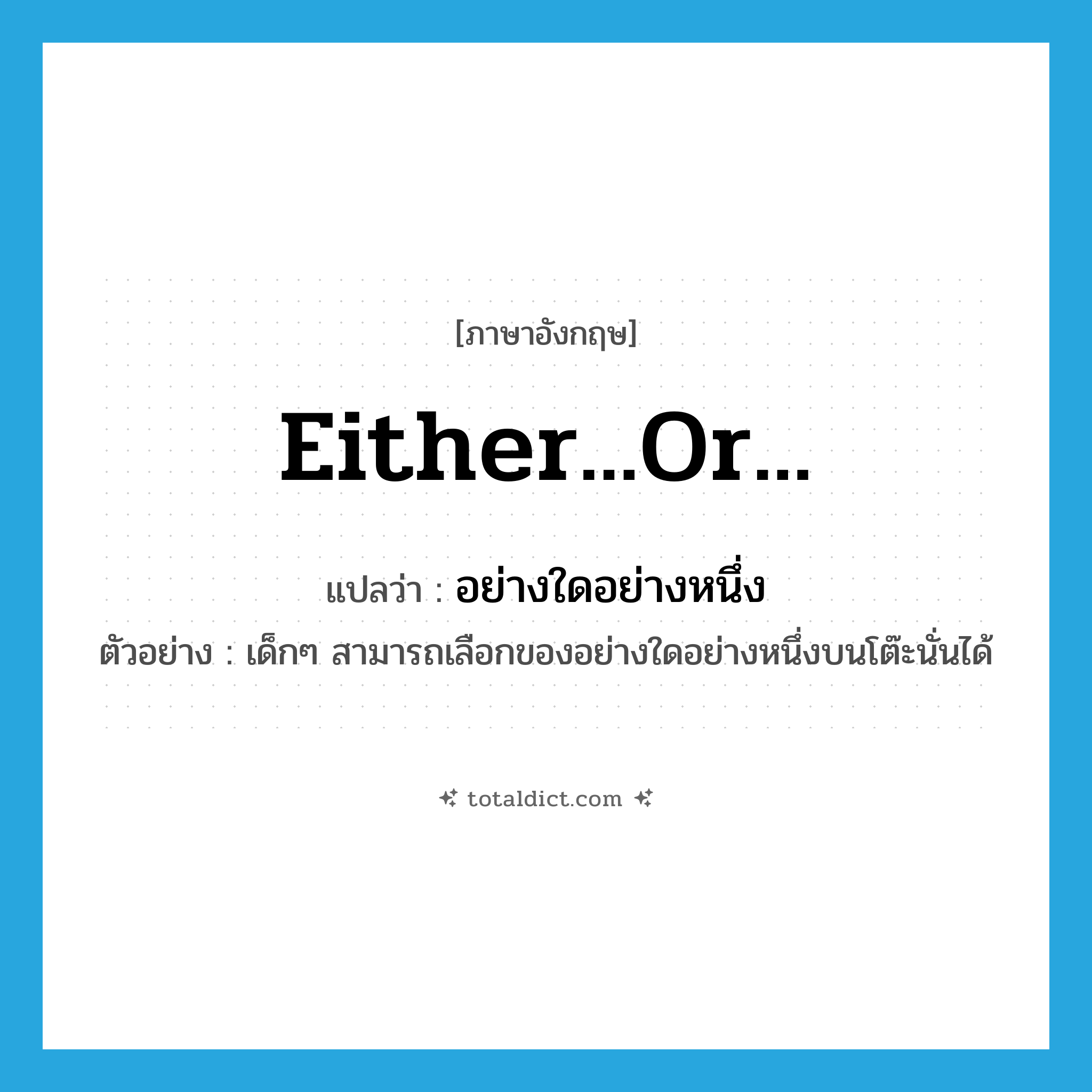 either...or... แปลว่า?, คำศัพท์ภาษาอังกฤษ either...or... แปลว่า อย่างใดอย่างหนึ่ง ประเภท ADJ ตัวอย่าง เด็กๆ สามารถเลือกของอย่างใดอย่างหนึ่งบนโต๊ะนั่นได้ หมวด ADJ