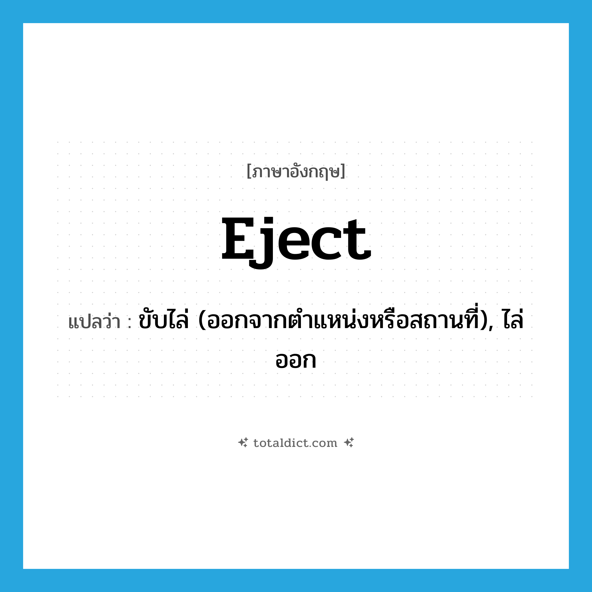 eject แปลว่า?, คำศัพท์ภาษาอังกฤษ eject แปลว่า ขับไล่ (ออกจากตำแหน่งหรือสถานที่), ไล่ออก ประเภท VT หมวด VT