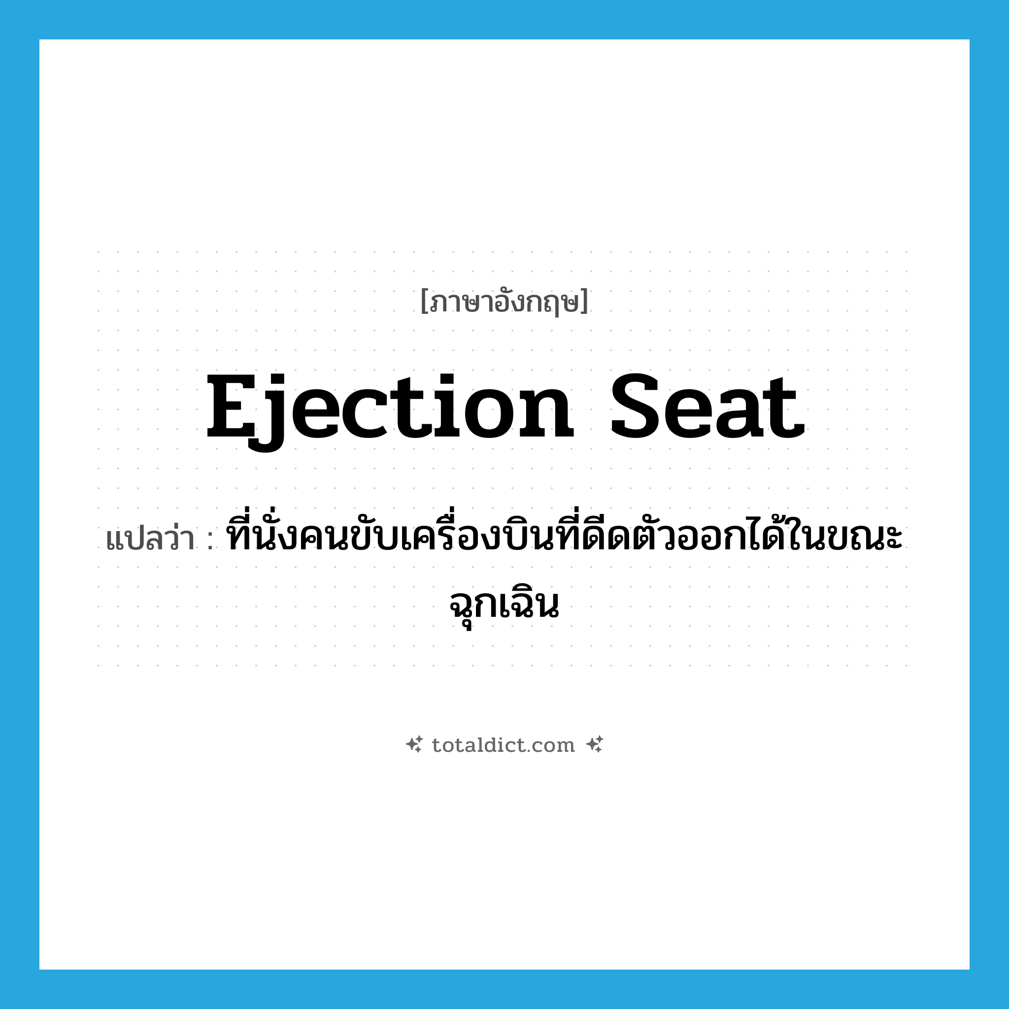 ejection seat แปลว่า?, คำศัพท์ภาษาอังกฤษ ejection seat แปลว่า ที่นั่งคนขับเครื่องบินที่ดีดตัวออกได้ในขณะฉุกเฉิน ประเภท N หมวด N