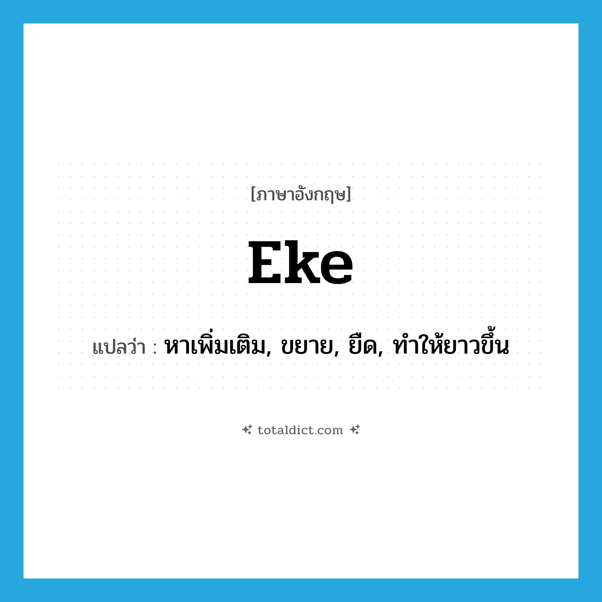 eke แปลว่า?, คำศัพท์ภาษาอังกฤษ eke แปลว่า หาเพิ่มเติม, ขยาย, ยืด, ทำให้ยาวขึ้น ประเภท VT หมวด VT