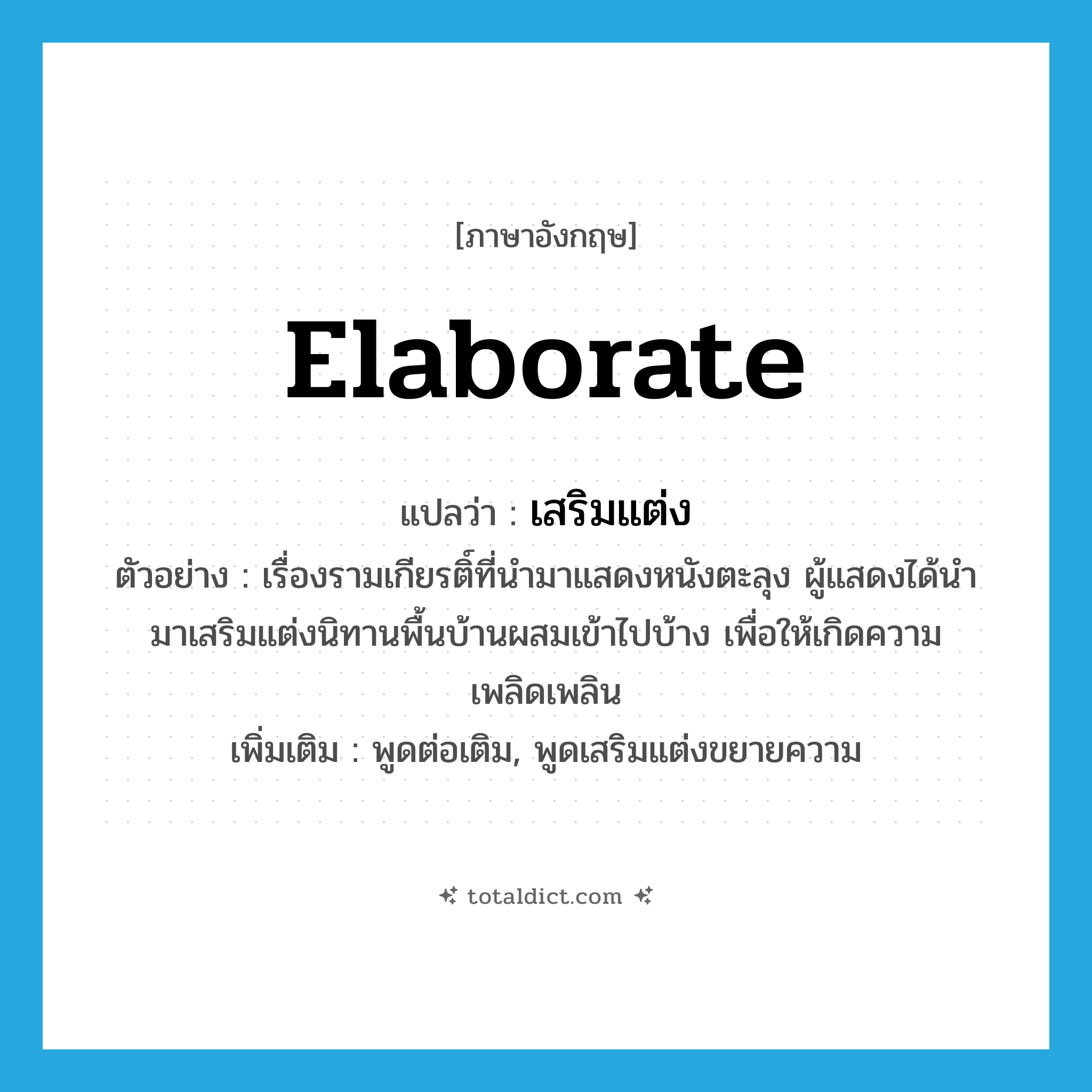 elaborate แปลว่า?, คำศัพท์ภาษาอังกฤษ elaborate แปลว่า เสริมแต่ง ประเภท V ตัวอย่าง เรื่องรามเกียรติ์ที่นำมาแสดงหนังตะลุง ผู้แสดงได้นำมาเสริมแต่งนิทานพื้นบ้านผสมเข้าไปบ้าง เพื่อให้เกิดความเพลิดเพลิน เพิ่มเติม พูดต่อเติม, พูดเสริมแต่งขยายความ หมวด V