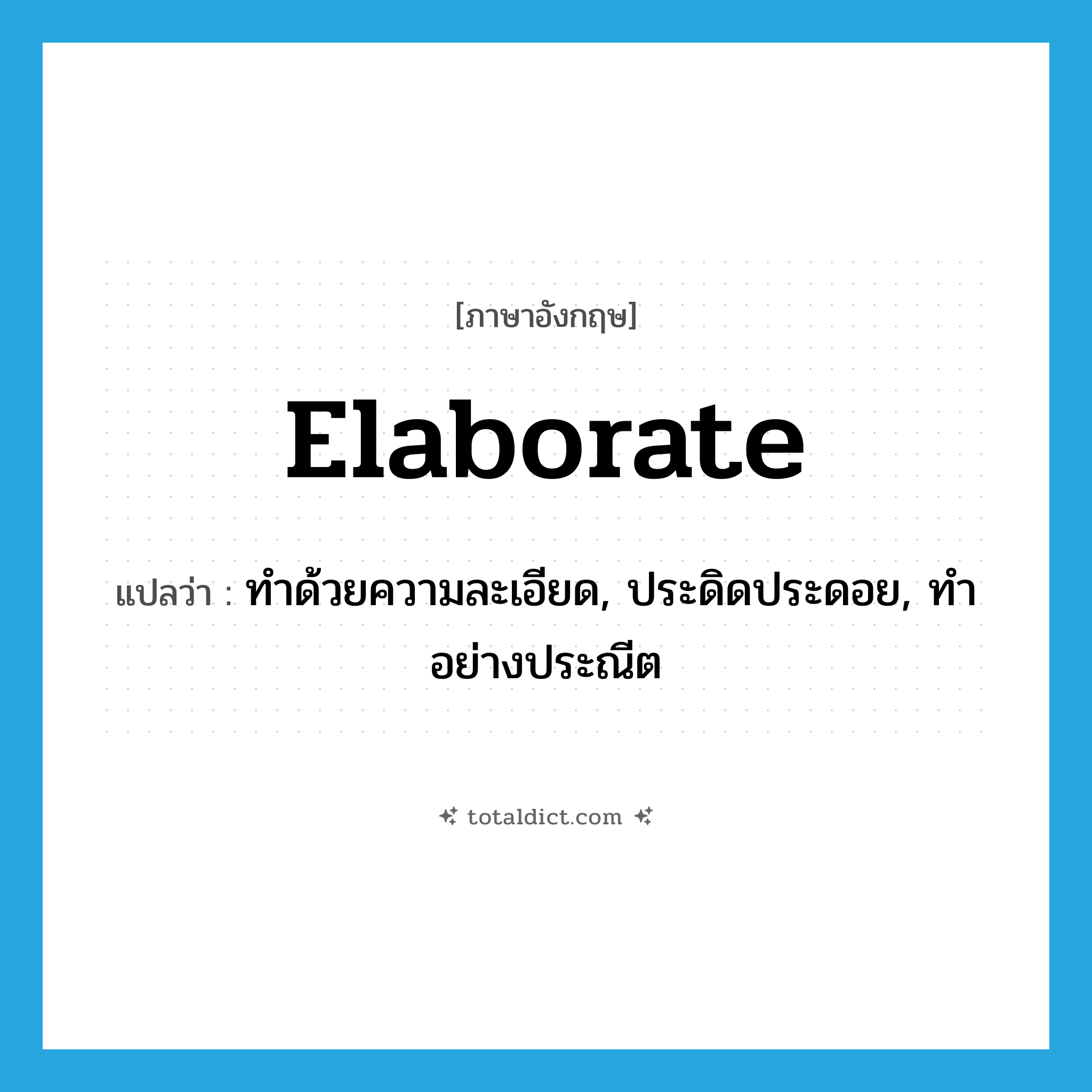 elaborate แปลว่า?, คำศัพท์ภาษาอังกฤษ elaborate แปลว่า ทำด้วยความละเอียด, ประดิดประดอย, ทำอย่างประณีต ประเภท VT หมวด VT