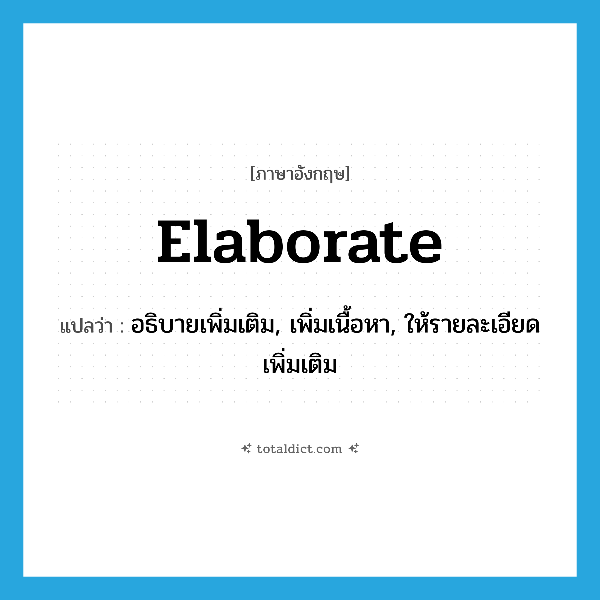 elaborate แปลว่า?, คำศัพท์ภาษาอังกฤษ elaborate แปลว่า อธิบายเพิ่มเติม, เพิ่มเนื้อหา, ให้รายละเอียดเพิ่มเติม ประเภท VI หมวด VI