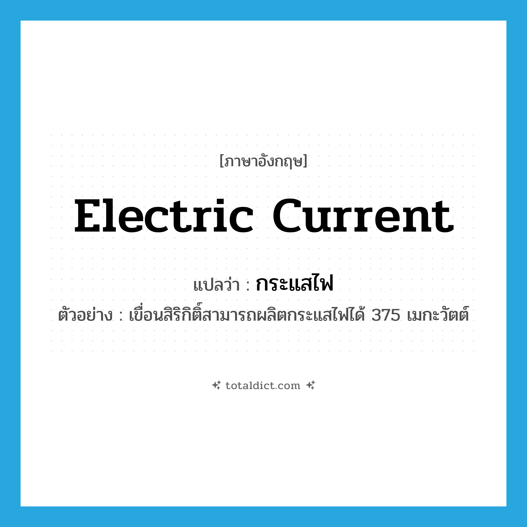 electric current แปลว่า?, คำศัพท์ภาษาอังกฤษ electric current แปลว่า กระแสไฟ ประเภท N ตัวอย่าง เขื่อนสิริกิติ์สามารถผลิตกระแสไฟได้ 375 เมกะวัตต์ หมวด N