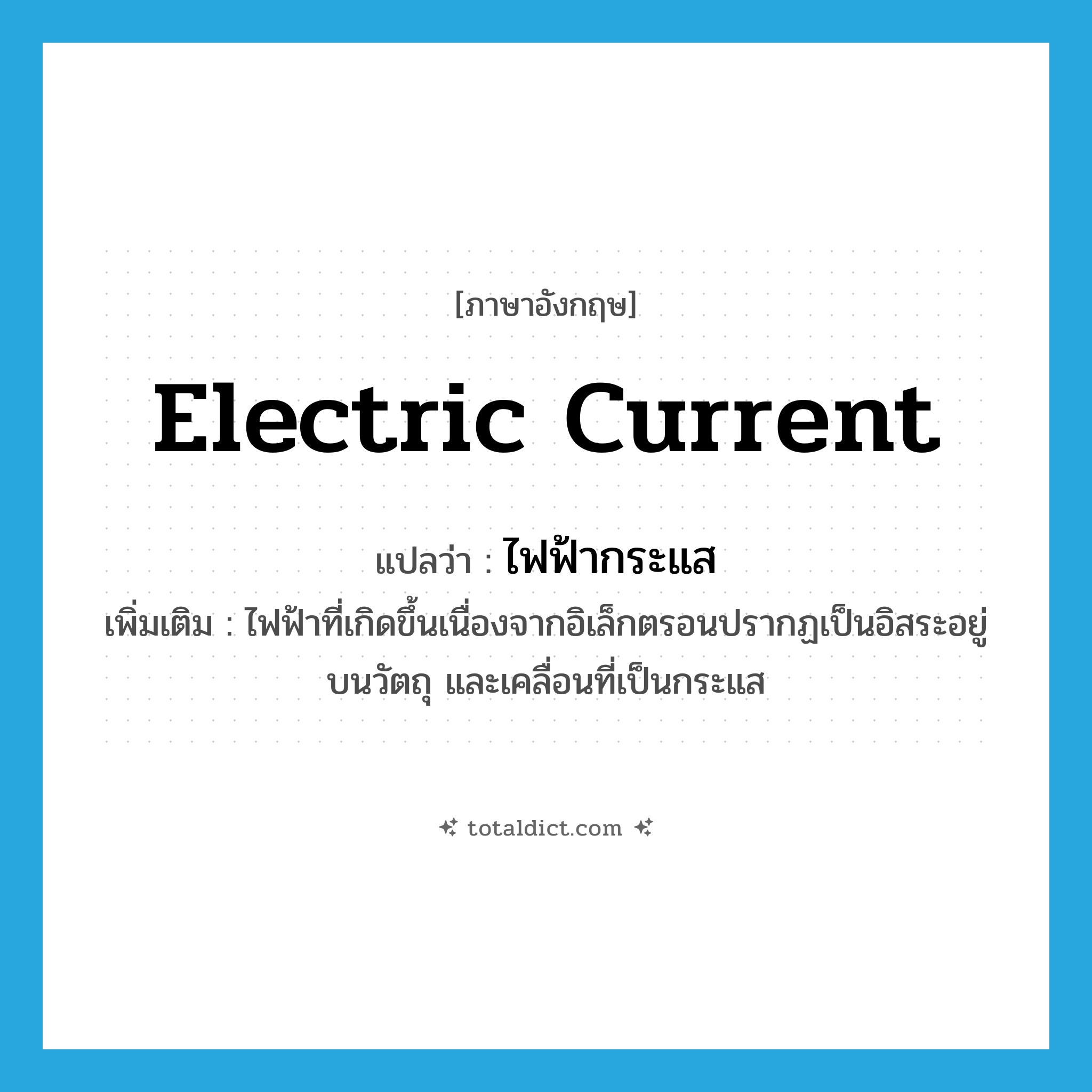 electric current แปลว่า?, คำศัพท์ภาษาอังกฤษ electric current แปลว่า ไฟฟ้ากระแส ประเภท N เพิ่มเติม ไฟฟ้าที่เกิดขึ้นเนื่องจากอิเล็กตรอนปรากฏเป็นอิสระอยู่บนวัตถุ และเคลื่อนที่เป็นกระแส หมวด N