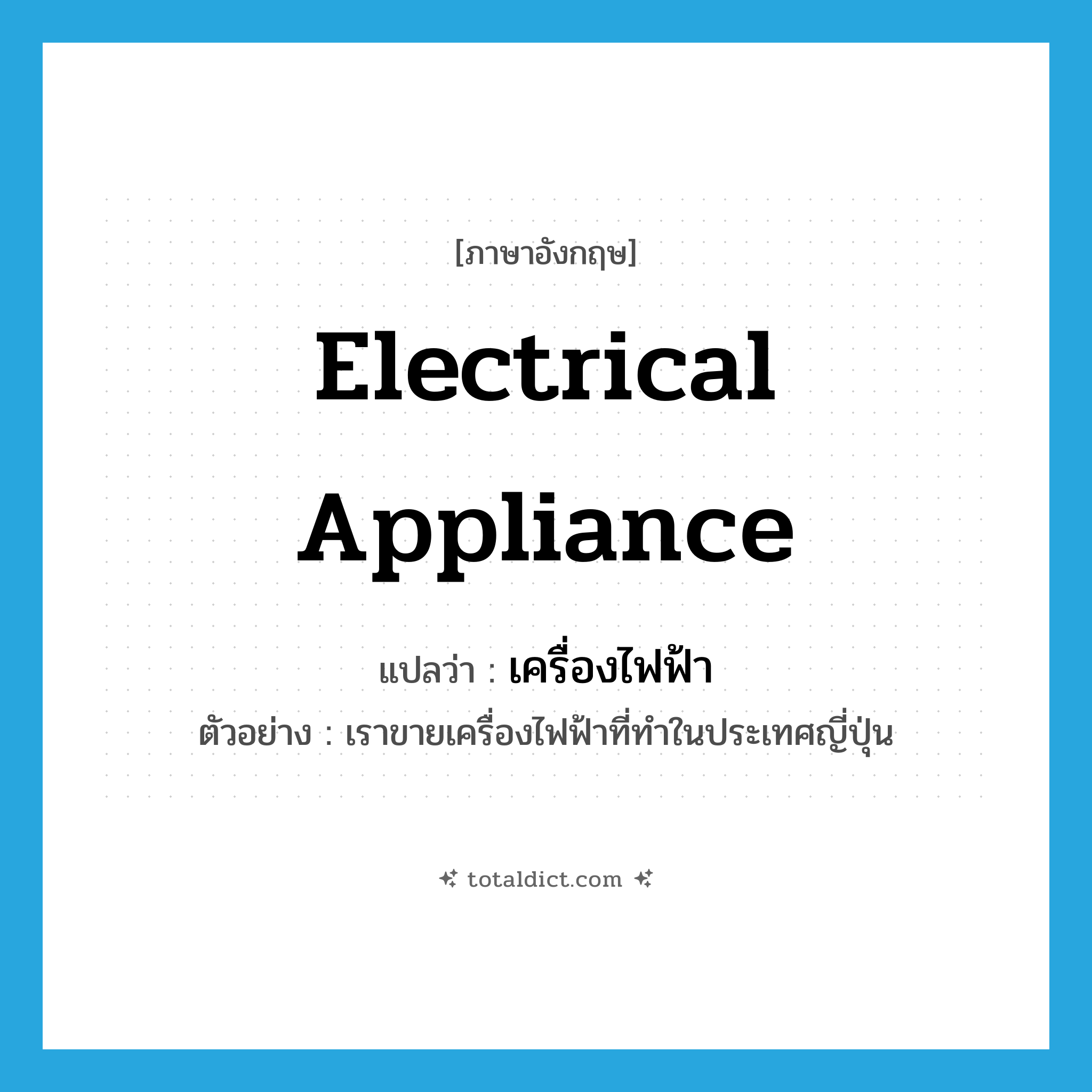 electrical appliance แปลว่า?, คำศัพท์ภาษาอังกฤษ electrical appliance แปลว่า เครื่องไฟฟ้า ประเภท N ตัวอย่าง เราขายเครื่องไฟฟ้าที่ทำในประเทศญี่ปุ่น หมวด N