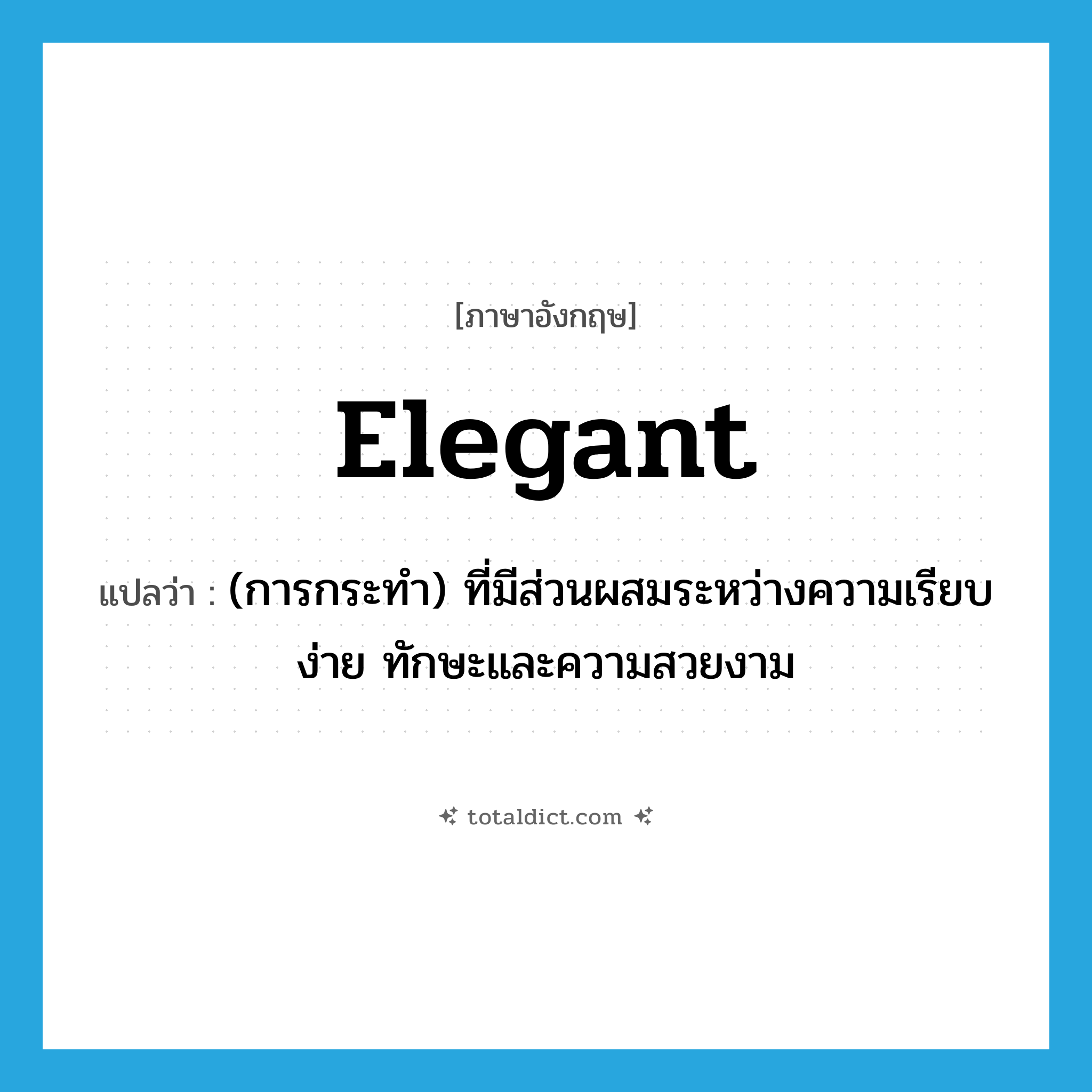 elegant แปลว่า?, คำศัพท์ภาษาอังกฤษ elegant แปลว่า (การกระทำ) ที่มีส่วนผสมระหว่างความเรียบง่าย ทักษะและความสวยงาม ประเภท ADJ หมวด ADJ