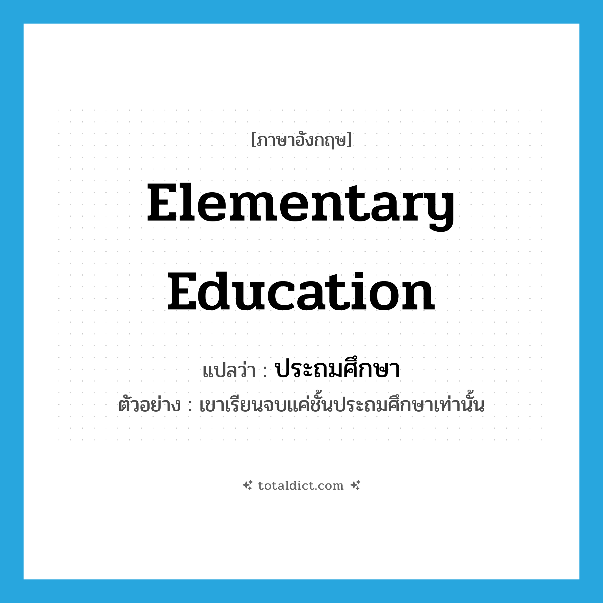 elementary education แปลว่า?, คำศัพท์ภาษาอังกฤษ elementary education แปลว่า ประถมศึกษา ประเภท N ตัวอย่าง เขาเรียนจบแค่ชั้นประถมศึกษาเท่านั้น หมวด N