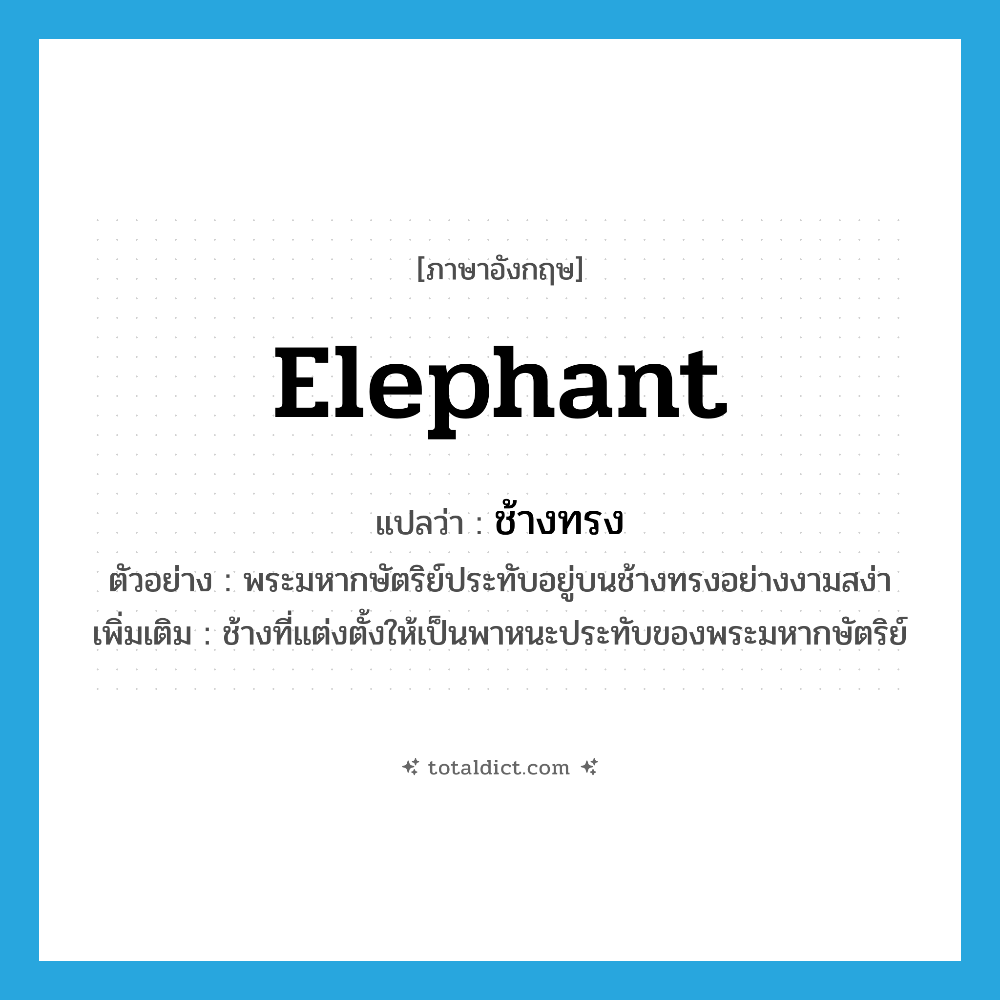 elephant แปลว่า?, คำศัพท์ภาษาอังกฤษ elephant แปลว่า ช้างทรง ประเภท N ตัวอย่าง พระมหากษัตริย์ประทับอยู่บนช้างทรงอย่างงามสง่า เพิ่มเติม ช้างที่แต่งตั้งให้เป็นพาหนะประทับของพระมหากษัตริย์ หมวด N