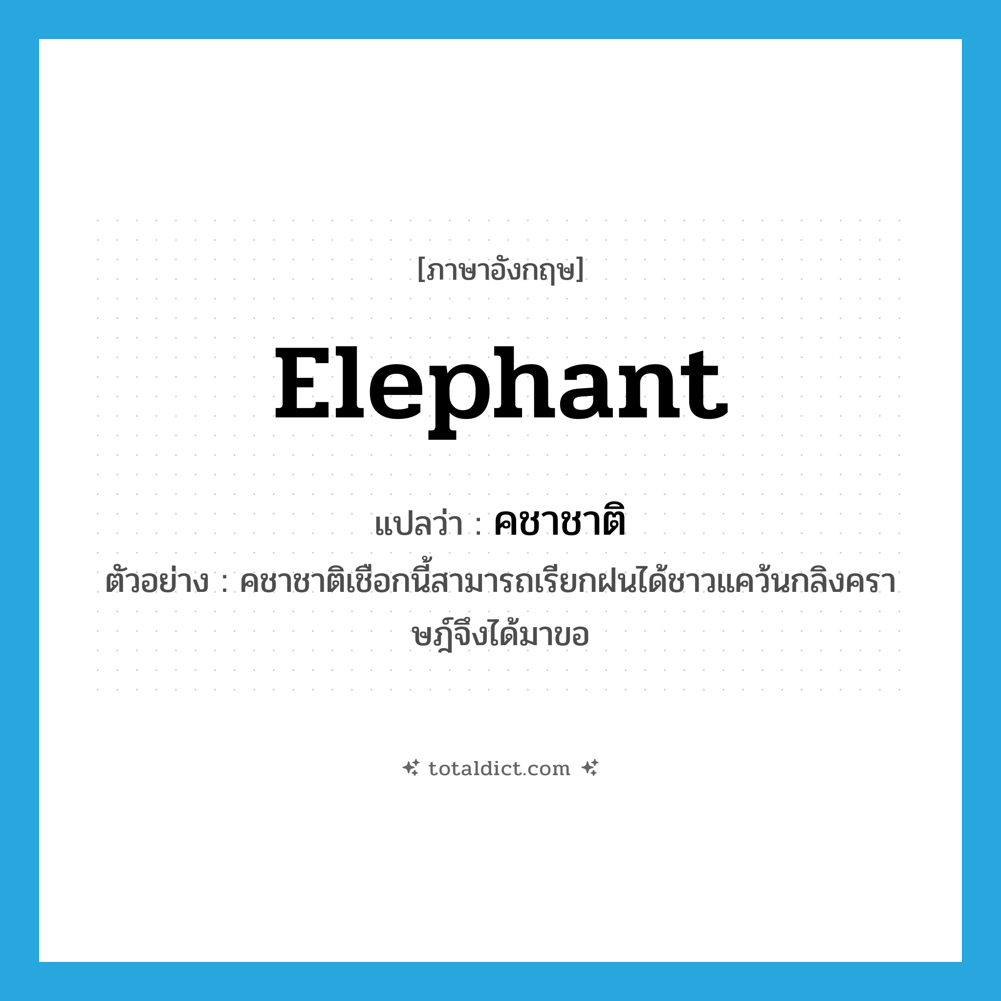 elephant แปลว่า?, คำศัพท์ภาษาอังกฤษ elephant แปลว่า คชาชาติ ประเภท N ตัวอย่าง คชาชาติเชือกนี้สามารถเรียกฝนได้ชาวแคว้นกลิงคราษฎ์จึงได้มาขอ หมวด N