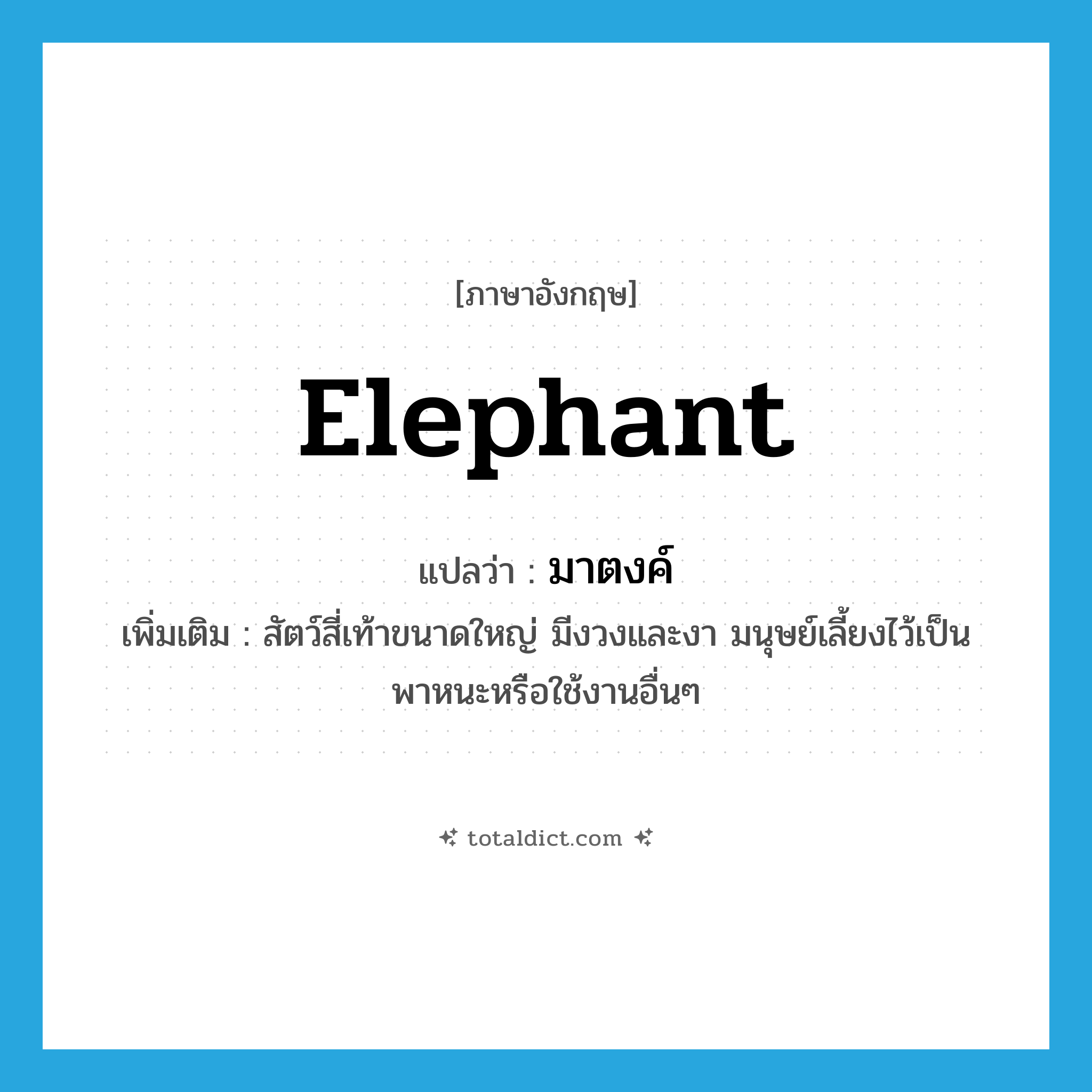 elephant แปลว่า?, คำศัพท์ภาษาอังกฤษ elephant แปลว่า มาตงค์ ประเภท N เพิ่มเติม สัตว์สี่เท้าขนาดใหญ่ มีงวงและงา มนุษย์เลี้ยงไว้เป็นพาหนะหรือใช้งานอื่นๆ หมวด N