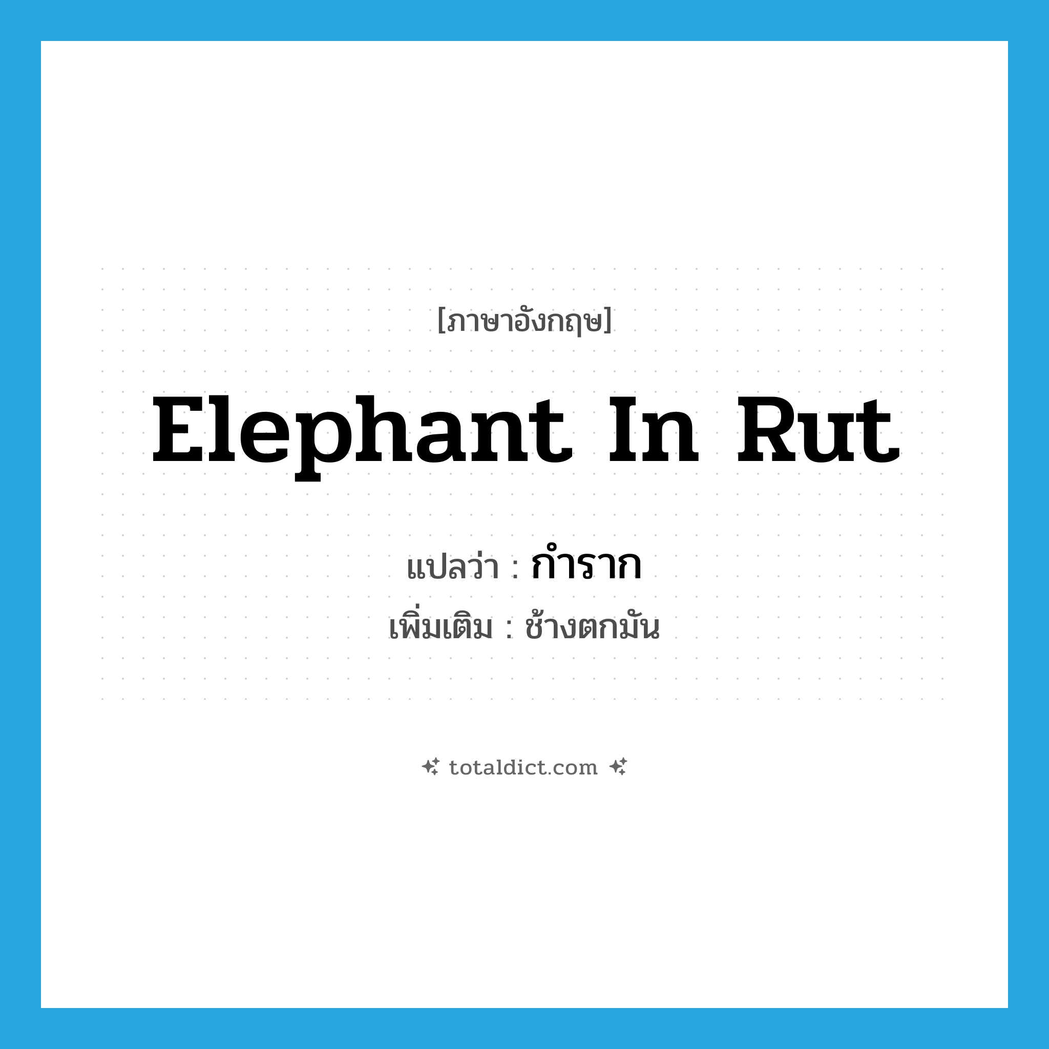 elephant in rut แปลว่า?, คำศัพท์ภาษาอังกฤษ elephant in rut แปลว่า กำราก ประเภท N เพิ่มเติม ช้างตกมัน หมวด N