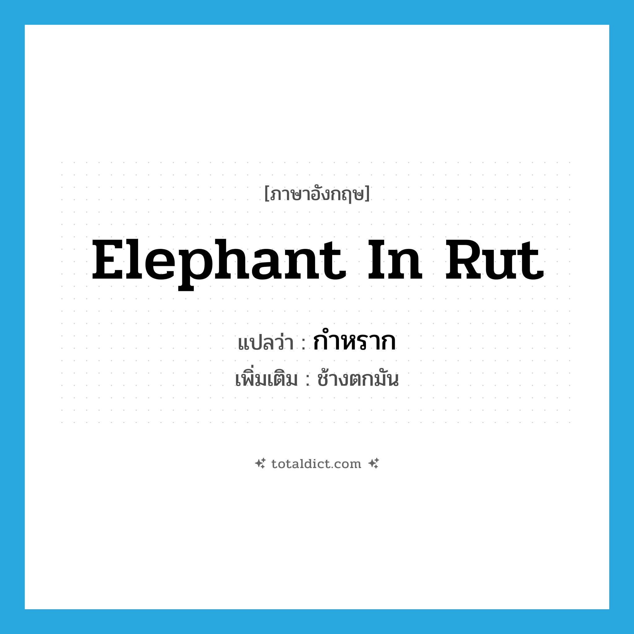 elephant in rut แปลว่า?, คำศัพท์ภาษาอังกฤษ elephant in rut แปลว่า กำหราก ประเภท N เพิ่มเติม ช้างตกมัน หมวด N