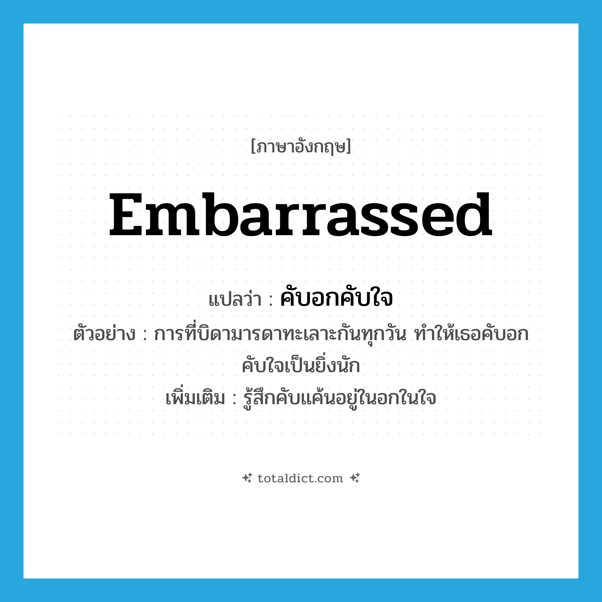 embarrassed แปลว่า?, คำศัพท์ภาษาอังกฤษ embarrassed แปลว่า คับอกคับใจ ประเภท V ตัวอย่าง การที่บิดามารดาทะเลาะกันทุกวัน ทำให้เธอคับอกคับใจเป็นยิ่งนัก เพิ่มเติม รู้สึกคับแค้นอยู่ในอกในใจ หมวด V