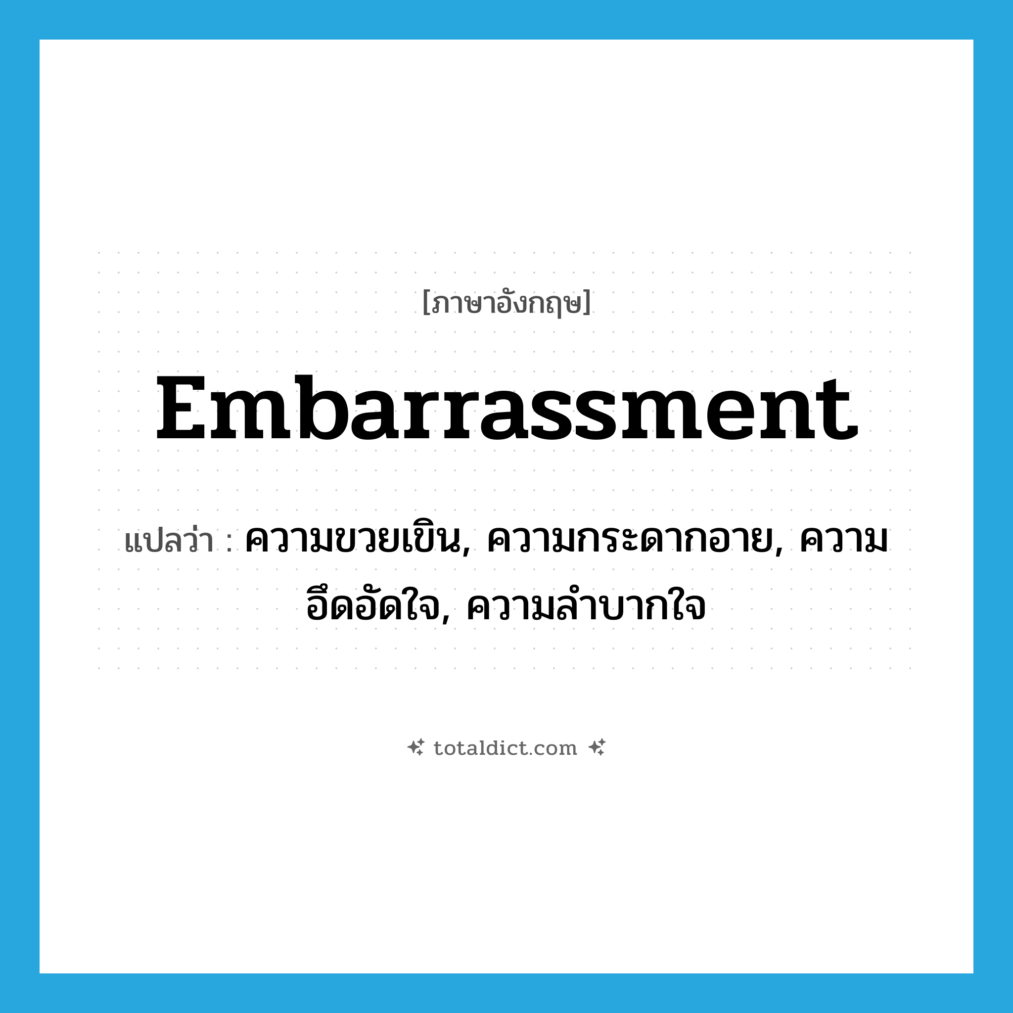 embarrassment แปลว่า?, คำศัพท์ภาษาอังกฤษ embarrassment แปลว่า ความขวยเขิน, ความกระดากอาย, ความอึดอัดใจ, ความลำบากใจ ประเภท N หมวด N