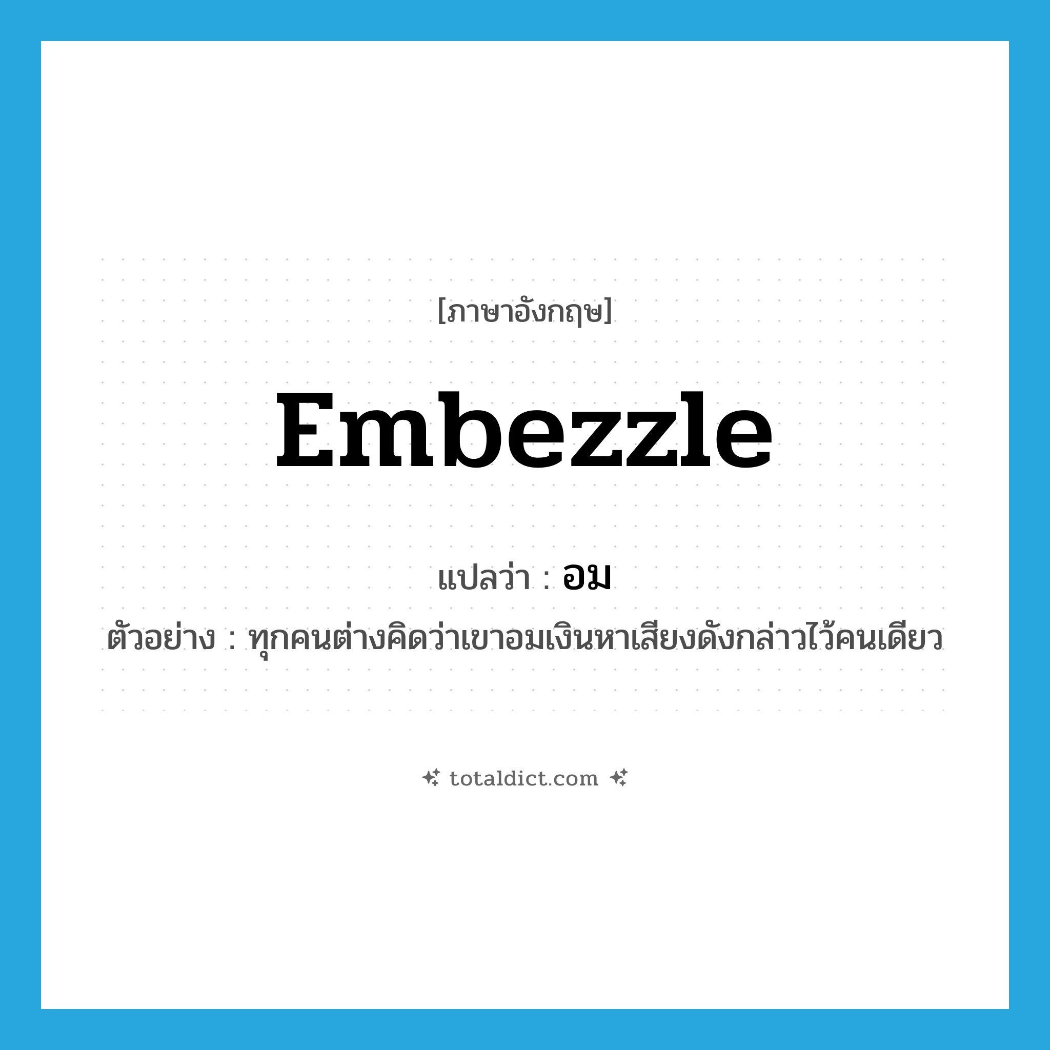 embezzle แปลว่า?, คำศัพท์ภาษาอังกฤษ embezzle แปลว่า อม ประเภท V ตัวอย่าง ทุกคนต่างคิดว่าเขาอมเงินหาเสียงดังกล่าวไว้คนเดียว หมวด V