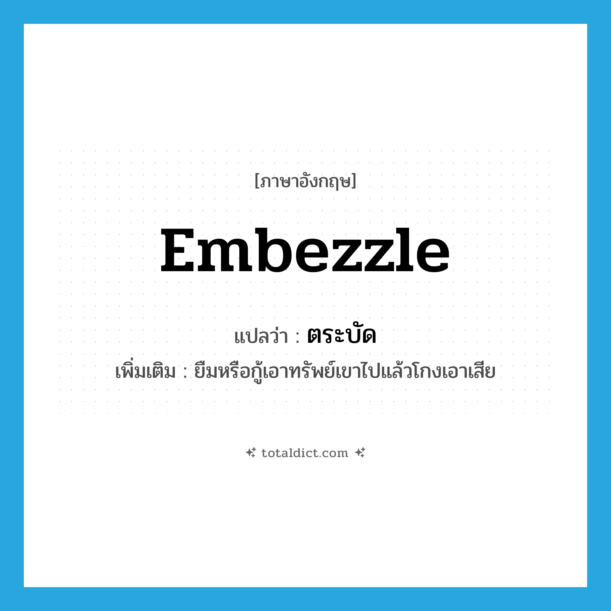 embezzle แปลว่า?, คำศัพท์ภาษาอังกฤษ embezzle แปลว่า ตระบัด ประเภท V เพิ่มเติม ยืมหรือกู้เอาทรัพย์เขาไปแล้วโกงเอาเสีย หมวด V