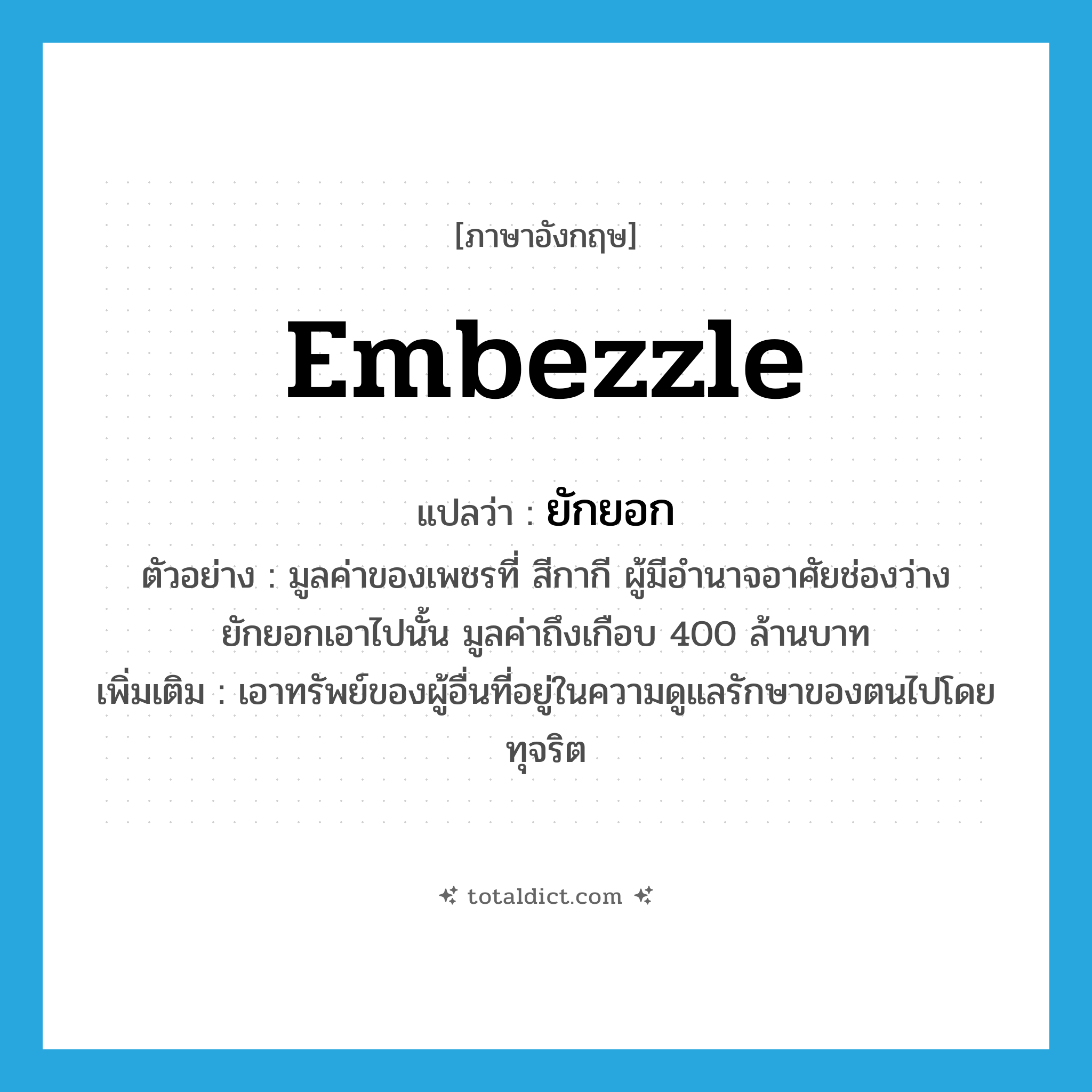 embezzle แปลว่า?, คำศัพท์ภาษาอังกฤษ embezzle แปลว่า ยักยอก ประเภท V ตัวอย่าง มูลค่าของเพชรที่ สีกากี ผู้มีอำนาจอาศัยช่องว่างยักยอกเอาไปนั้น มูลค่าถึงเกือบ 400 ล้านบาท เพิ่มเติม เอาทรัพย์ของผู้อื่นที่อยู่ในความดูแลรักษาของตนไปโดยทุจริต หมวด V