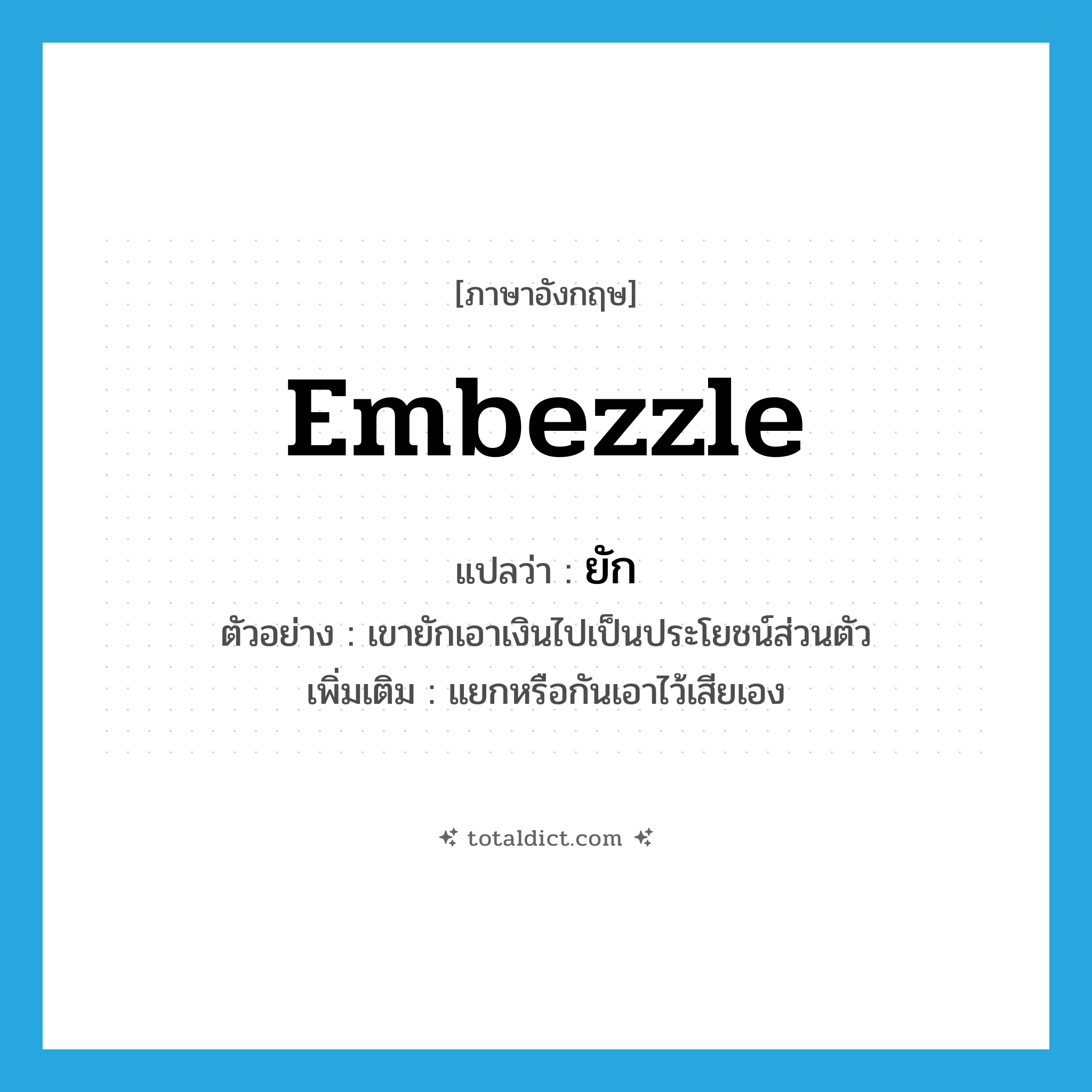 embezzle แปลว่า?, คำศัพท์ภาษาอังกฤษ embezzle แปลว่า ยัก ประเภท V ตัวอย่าง เขายักเอาเงินไปเป็นประโยชน์ส่วนตัว เพิ่มเติม แยกหรือกันเอาไว้เสียเอง หมวด V