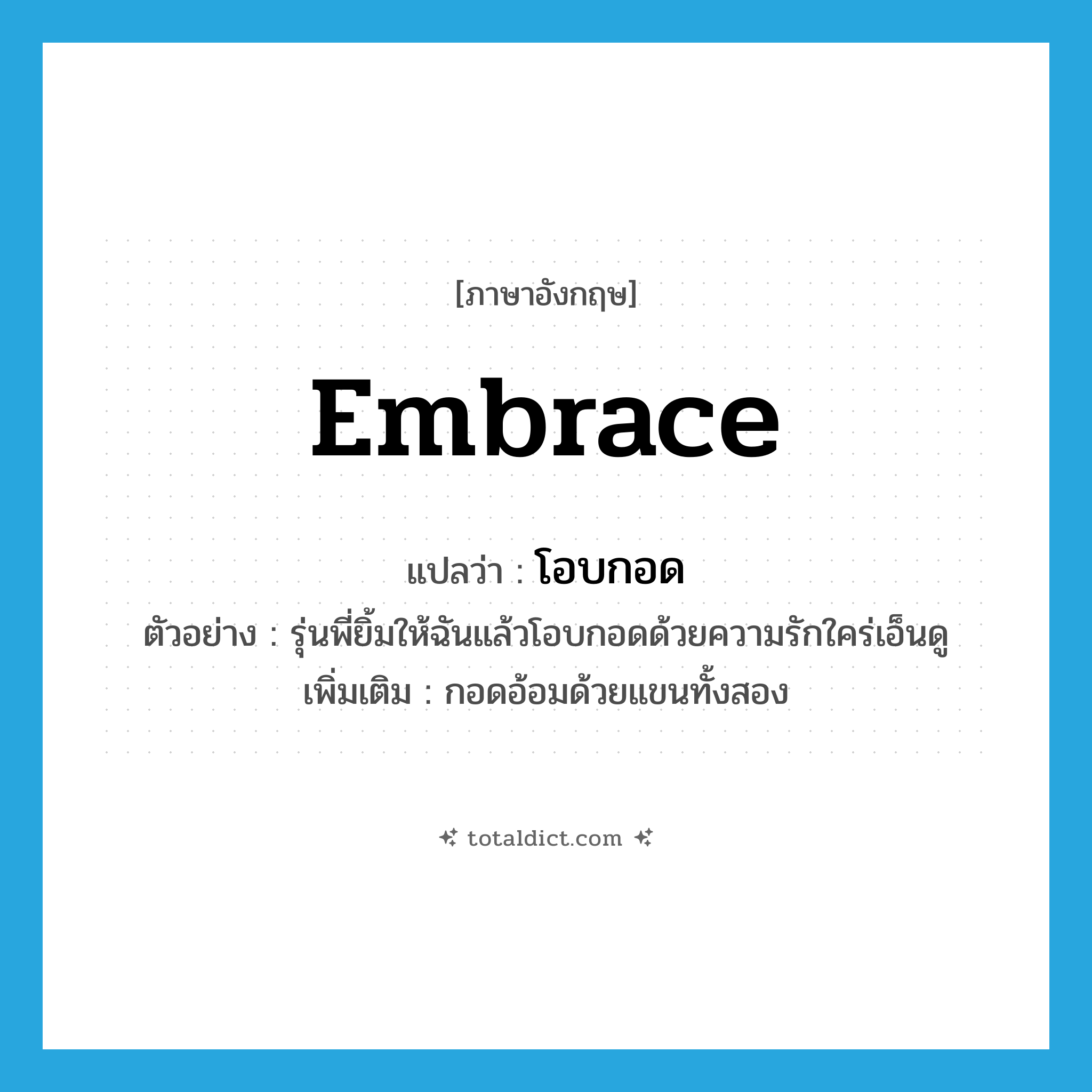 embrace แปลว่า?, คำศัพท์ภาษาอังกฤษ embrace แปลว่า โอบกอด ประเภท V ตัวอย่าง รุ่นพี่ยิ้มให้ฉันแล้วโอบกอดด้วยความรักใคร่เอ็นดู เพิ่มเติม กอดอ้อมด้วยแขนทั้งสอง หมวด V