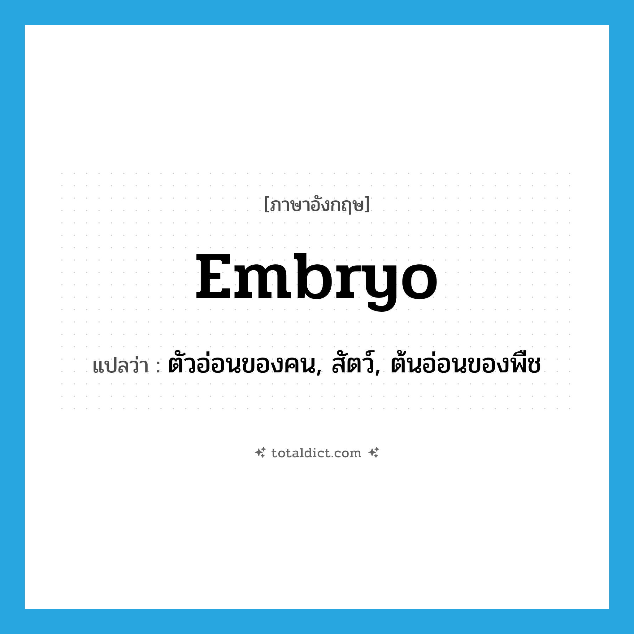 embryo แปลว่า?, คำศัพท์ภาษาอังกฤษ embryo แปลว่า ตัวอ่อนของคน, สัตว์, ต้นอ่อนของพืช ประเภท N หมวด N