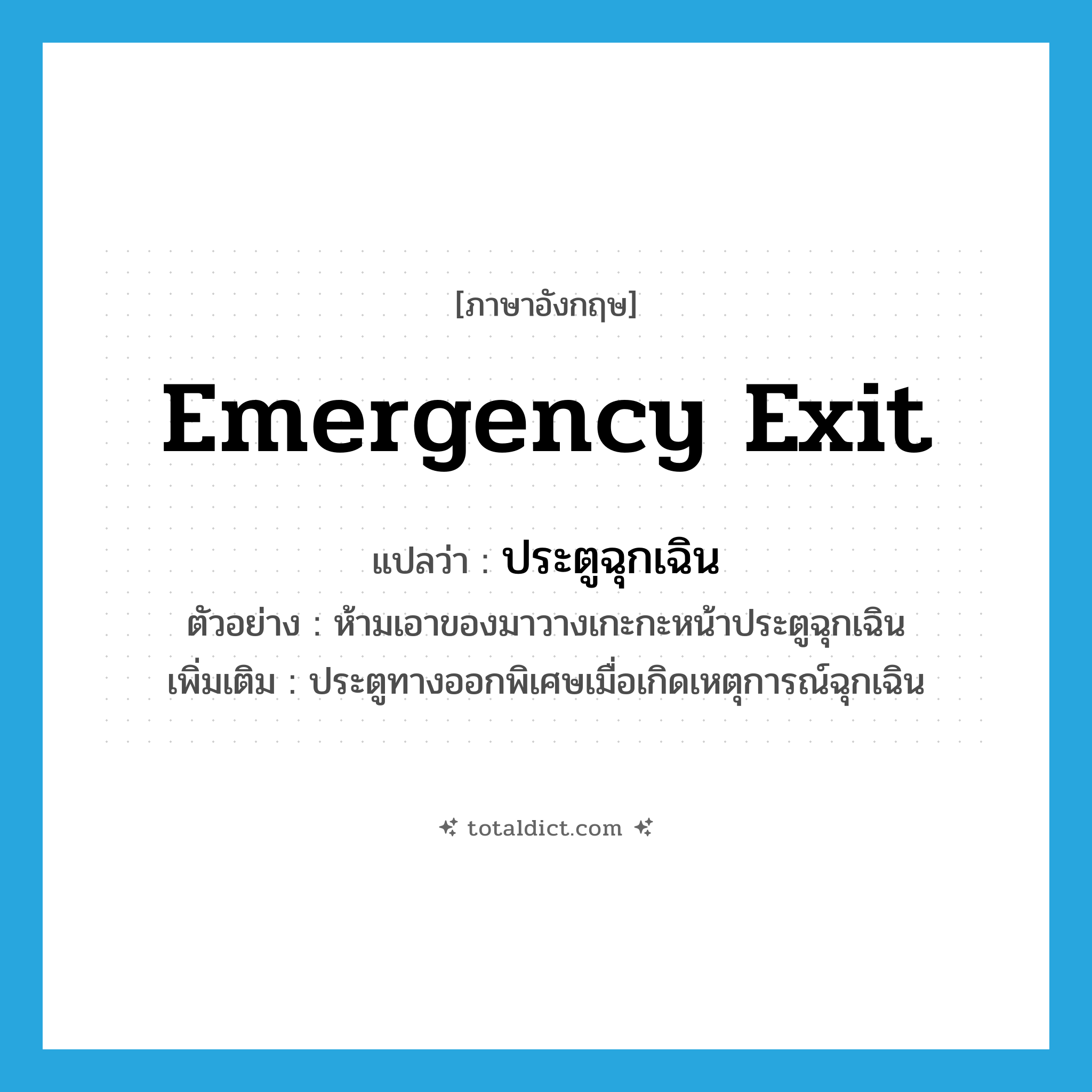 emergency exit แปลว่า?, คำศัพท์ภาษาอังกฤษ emergency exit แปลว่า ประตูฉุกเฉิน ประเภท N ตัวอย่าง ห้ามเอาของมาวางเกะกะหน้าประตูฉุกเฉิน เพิ่มเติม ประตูทางออกพิเศษเมื่อเกิดเหตุการณ์ฉุกเฉิน หมวด N